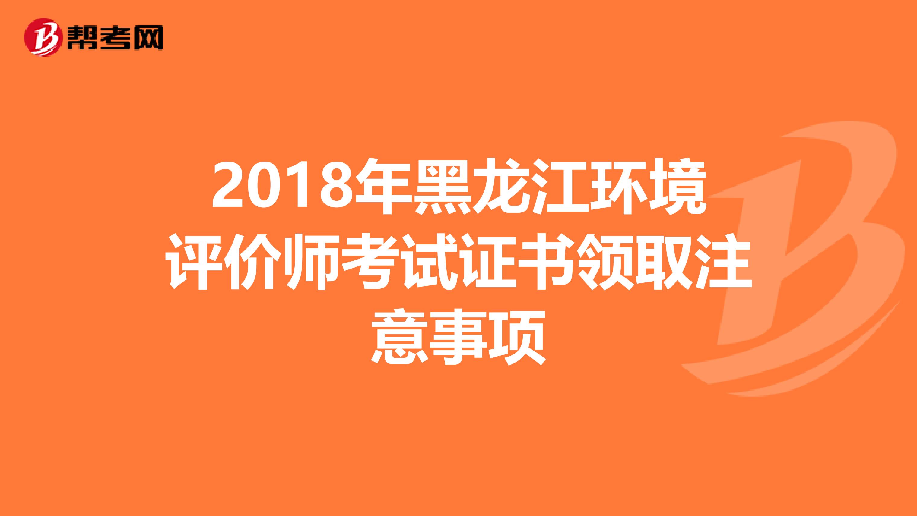 2018年黑龙江环境评价师考试证书领取注意事项