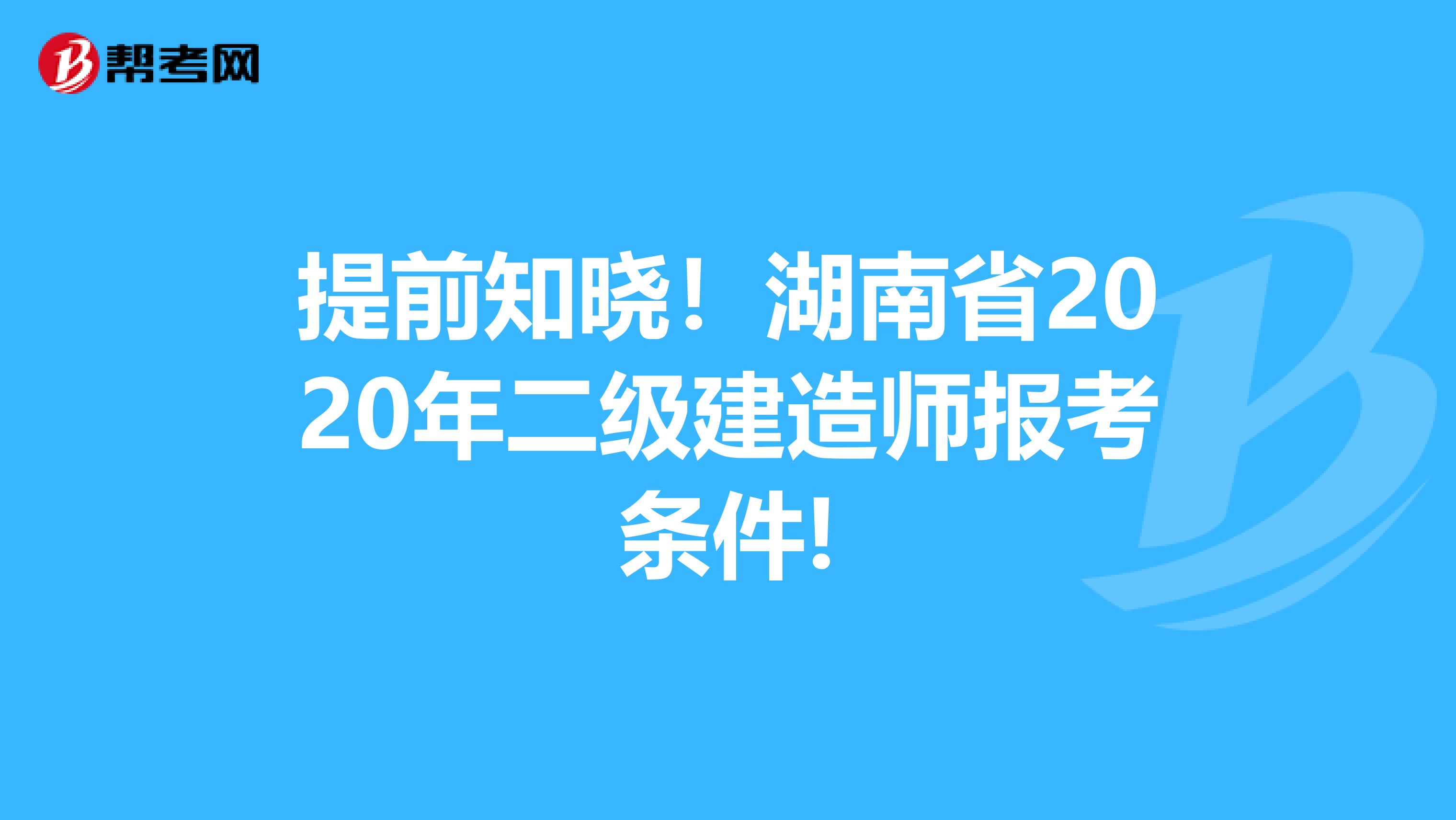 提前知晓！湖南省2020年二级建造师报考条件!