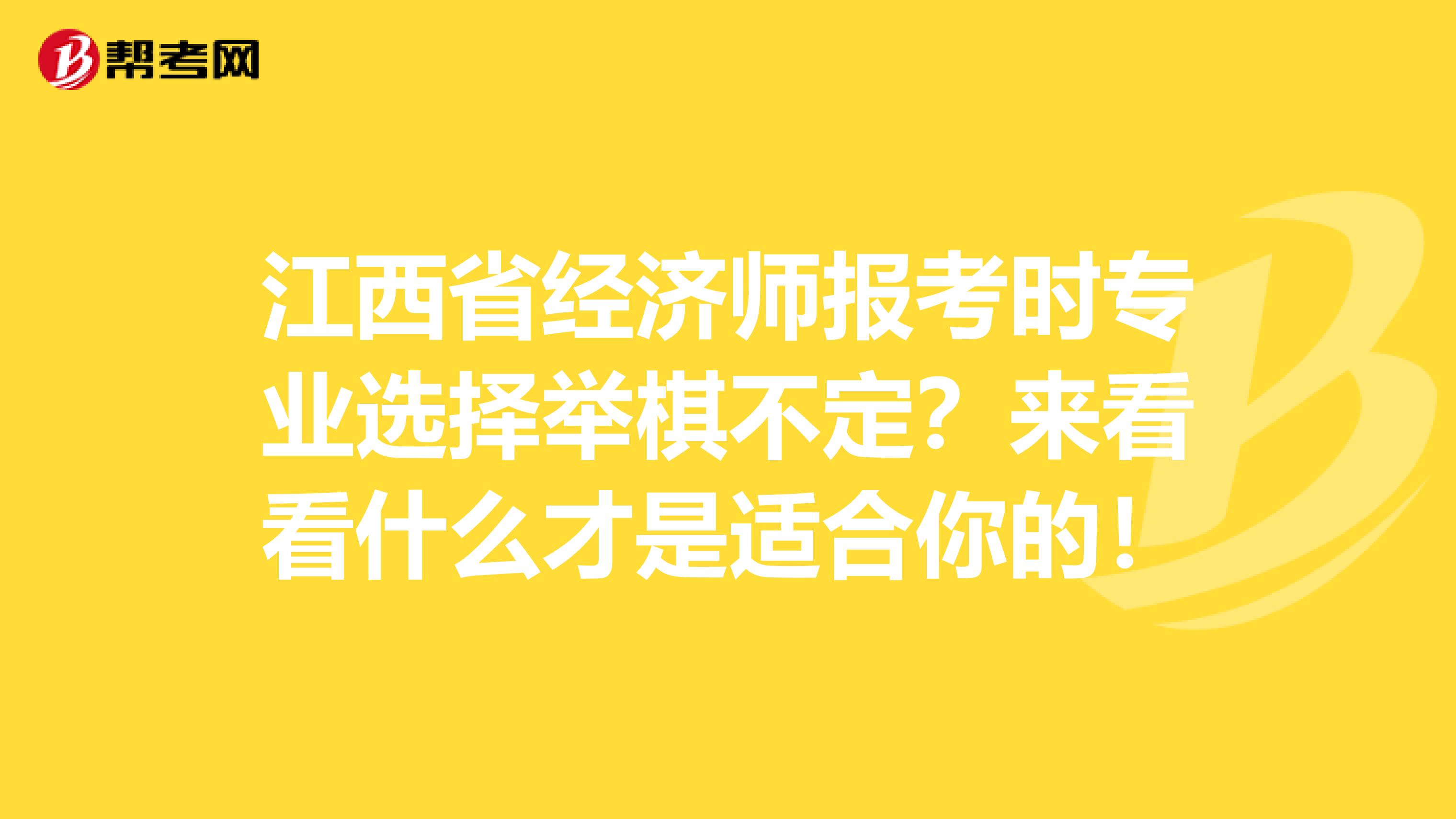江西省經濟師報考時專業選擇舉棋不定？來看看什么才是適合你的！