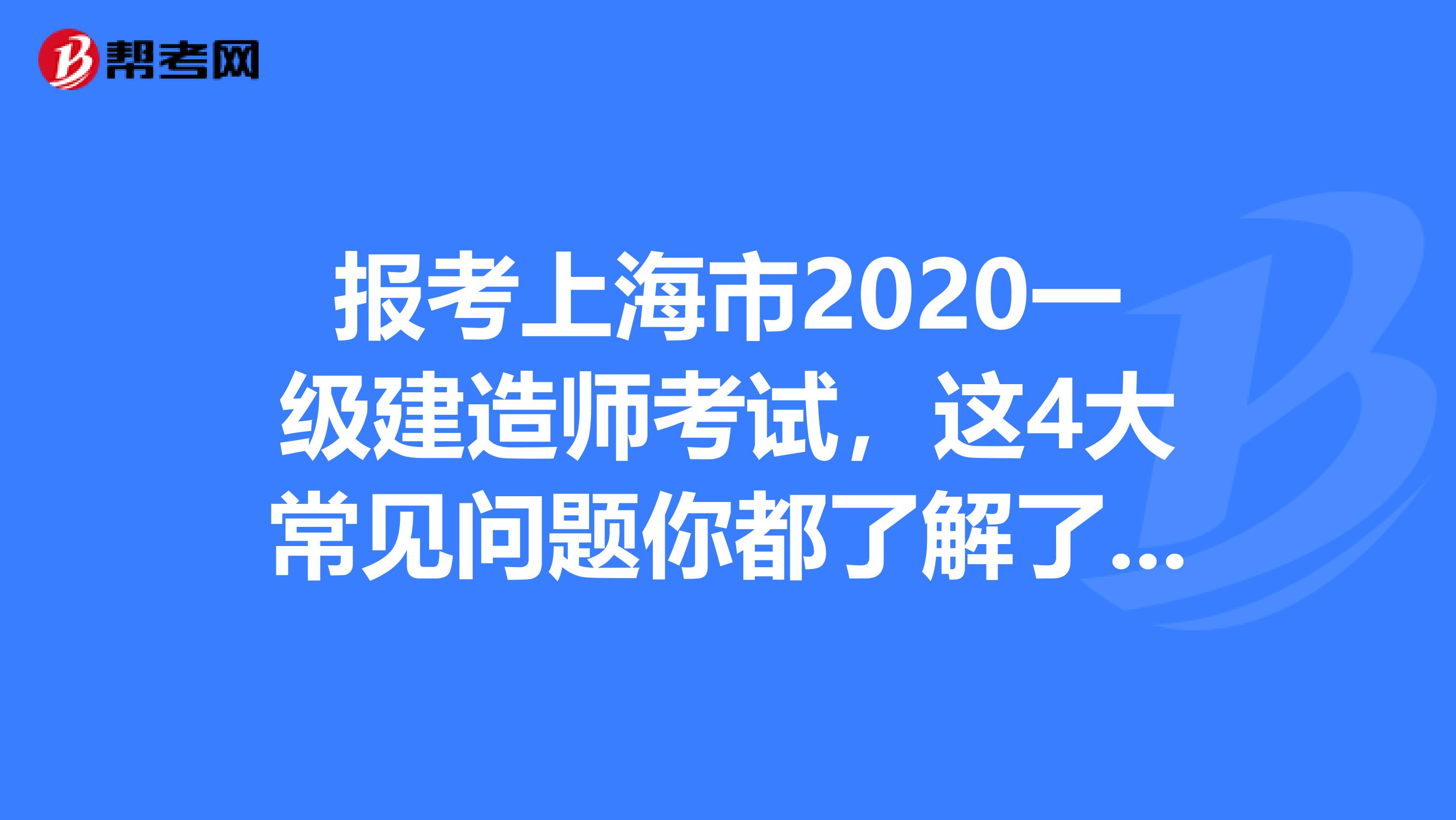 报考上海市2020一级建造师考试，这4大常见问题你都了解了吗?
