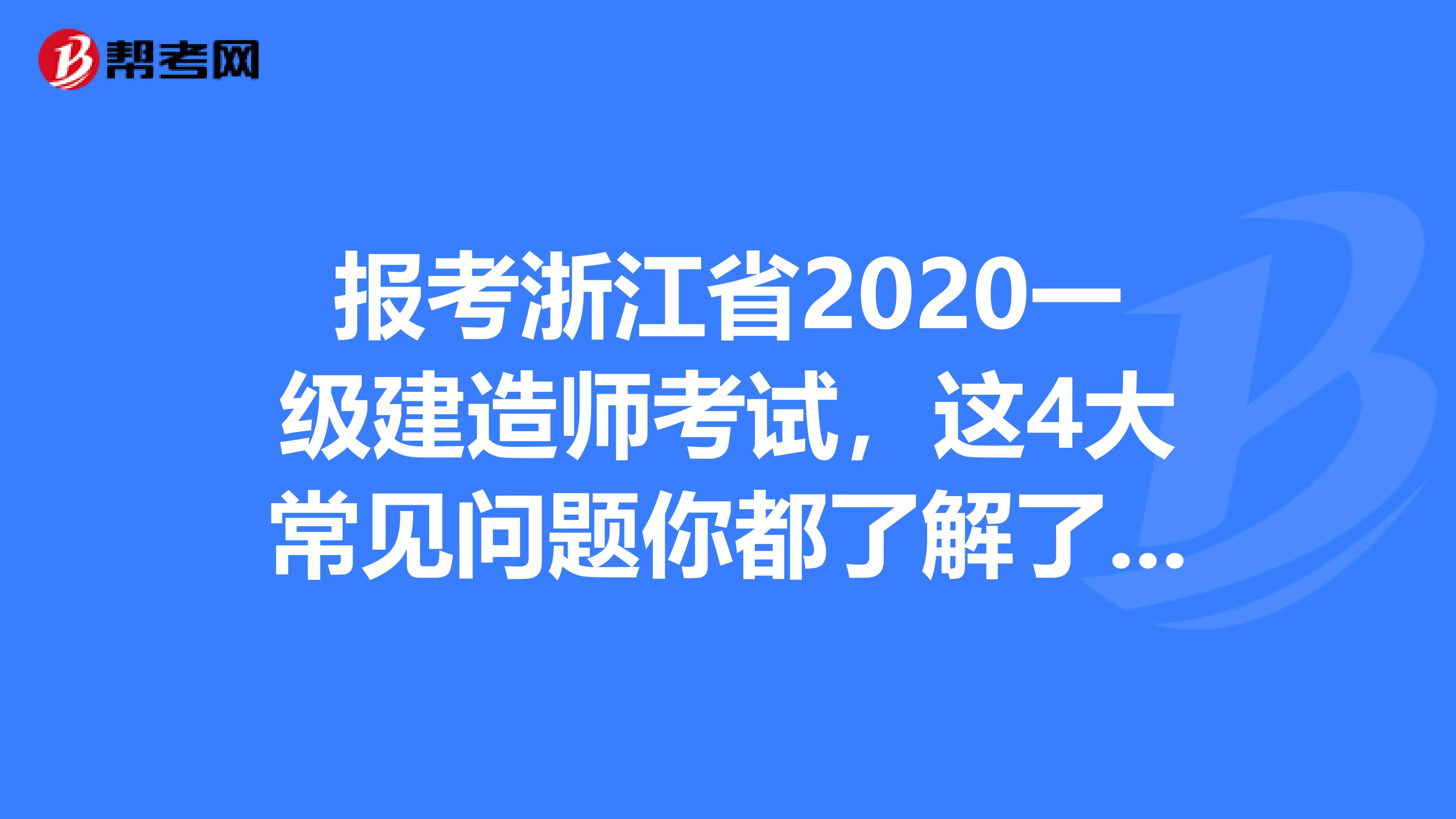 报考浙江省2020一级建造师考试，这4大常见问题你都了解了吗?