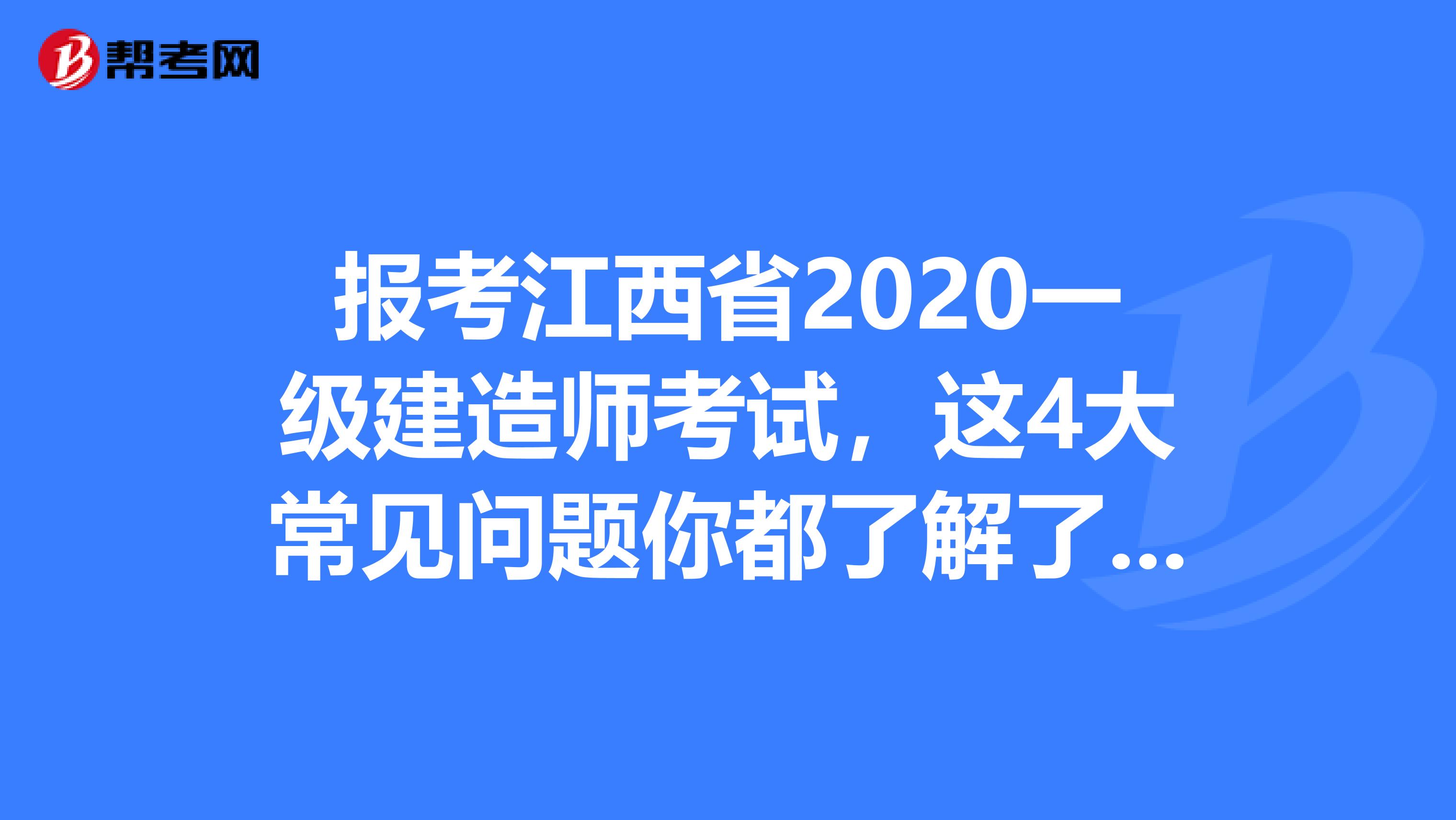 报考江西省2020一级建造师考试，这4大常见问题你都了解了吗?