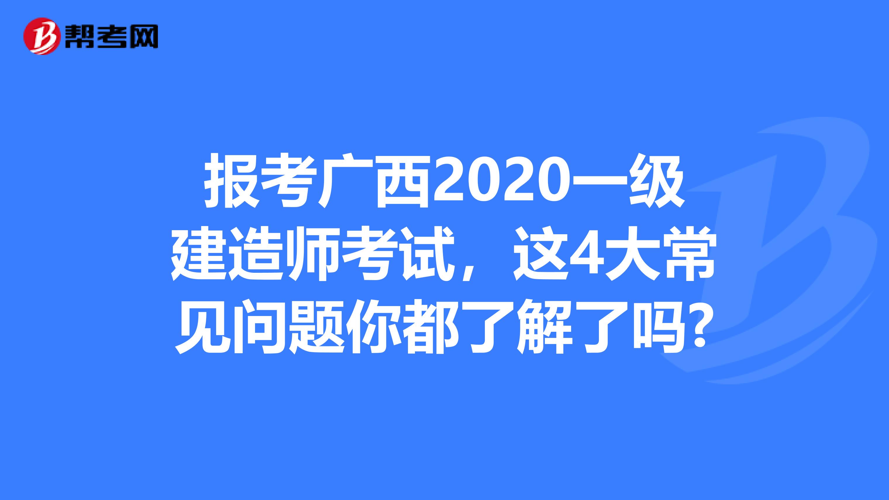 报考广西2020一级建造师考试，这4大常见问题你都了解了吗?