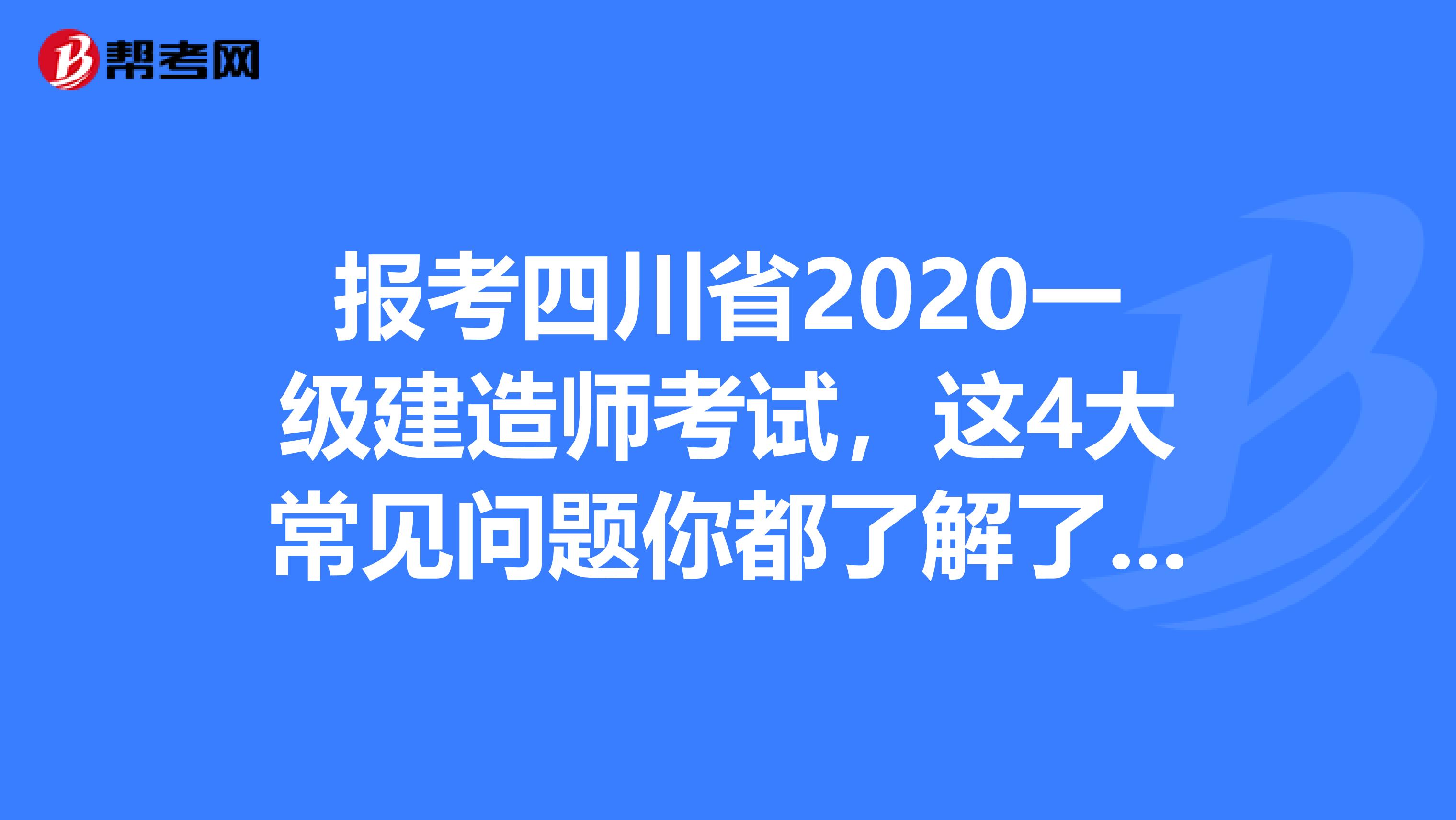报考四川省2020一级建造师考试，这4大常见问题你都了解了吗?