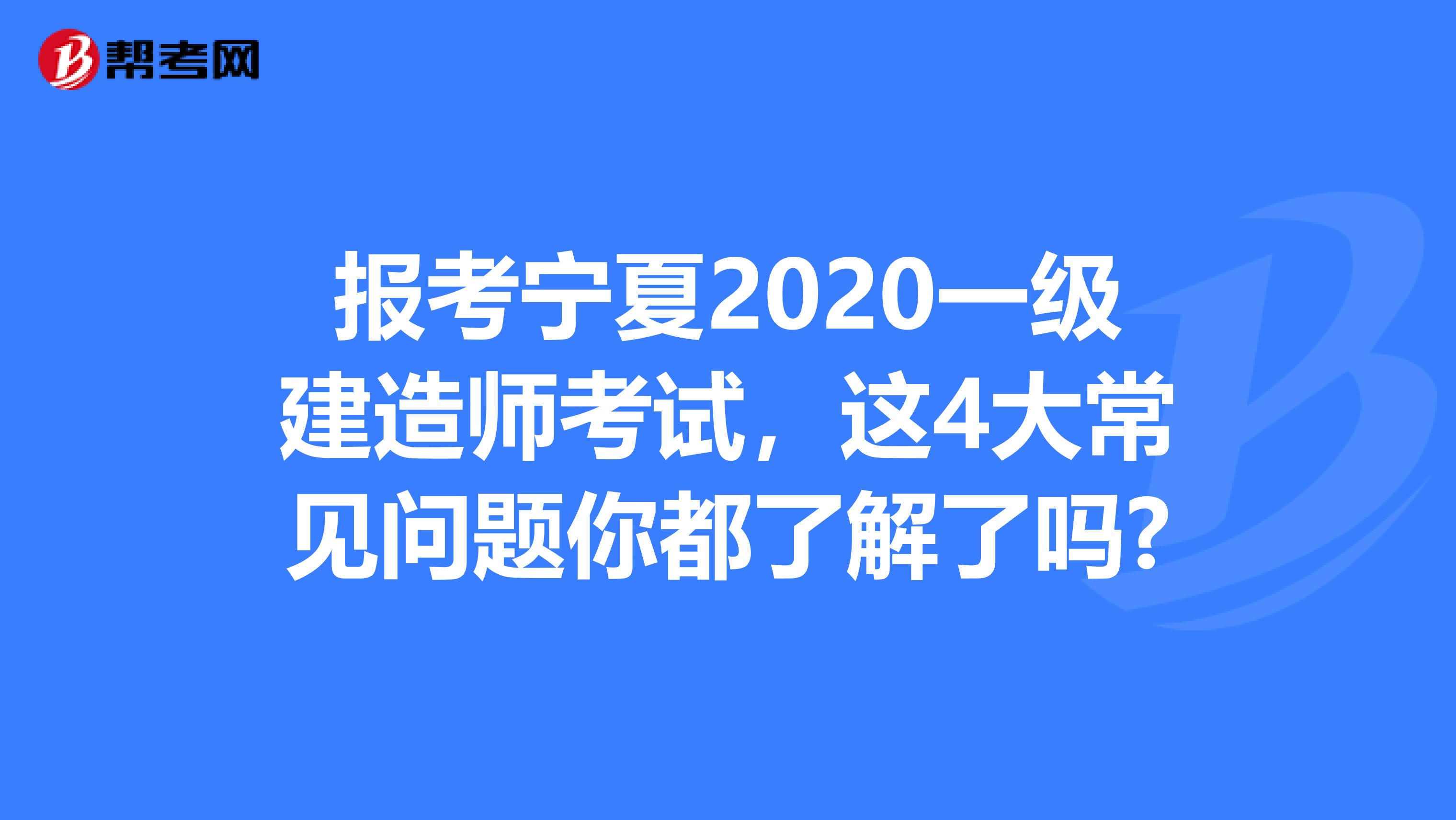 报考宁夏2020一级建造师考试，这4大常见问题你都了解了吗?