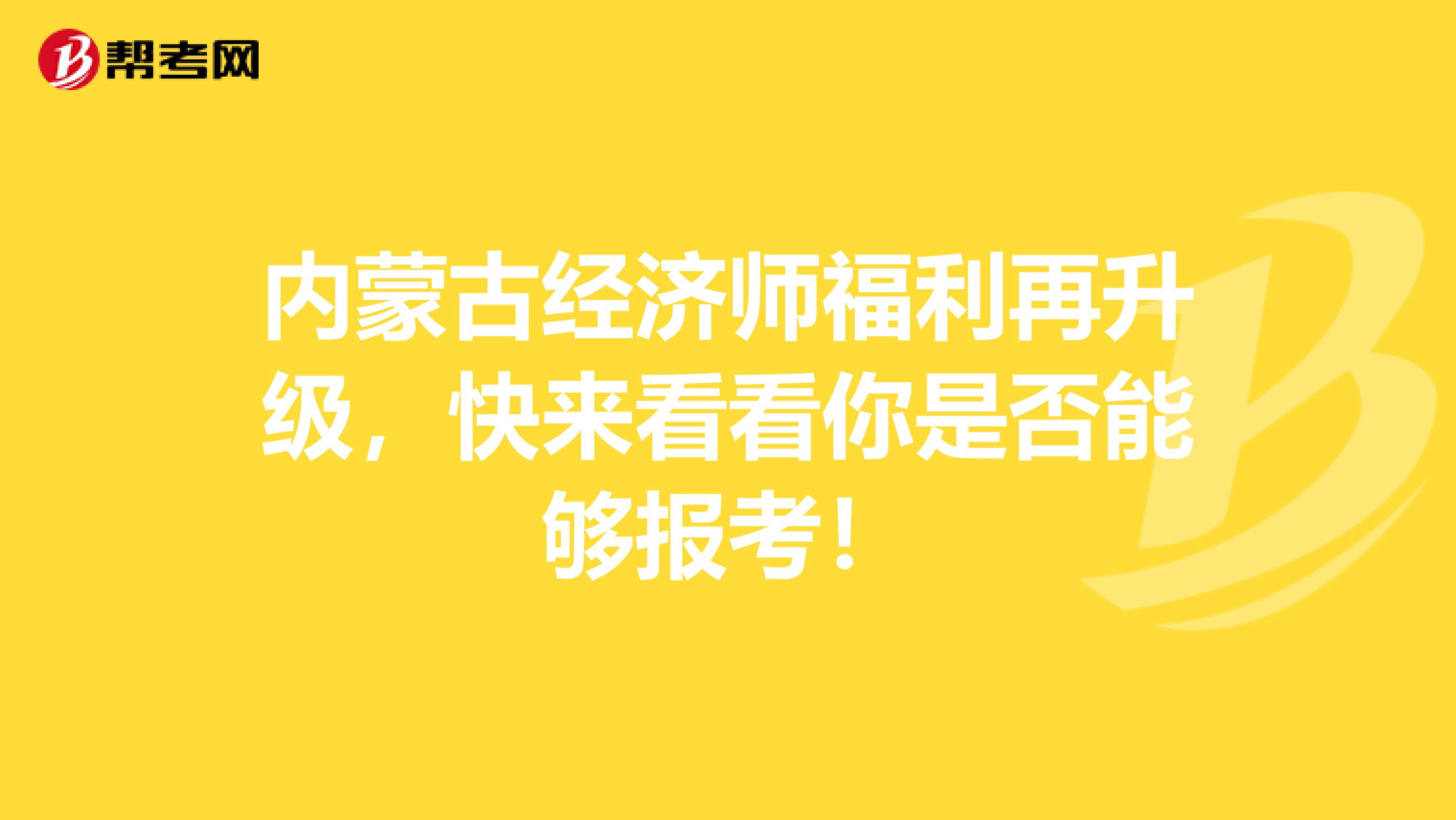 内蒙古经济师福利再升级，快来看看你是否能够报考！