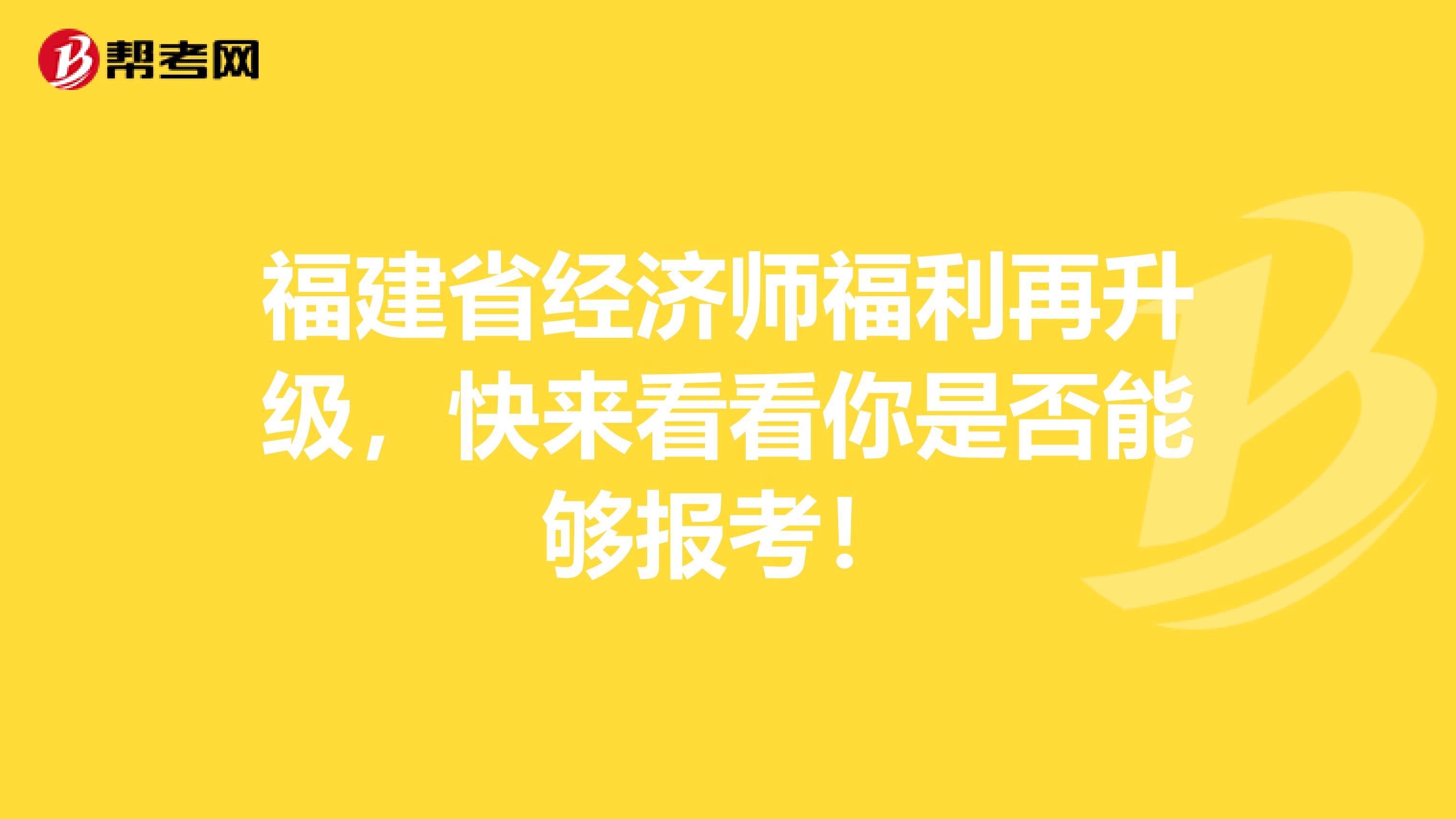 福建省经济师福利再升级，快来看看你是否能够报考！