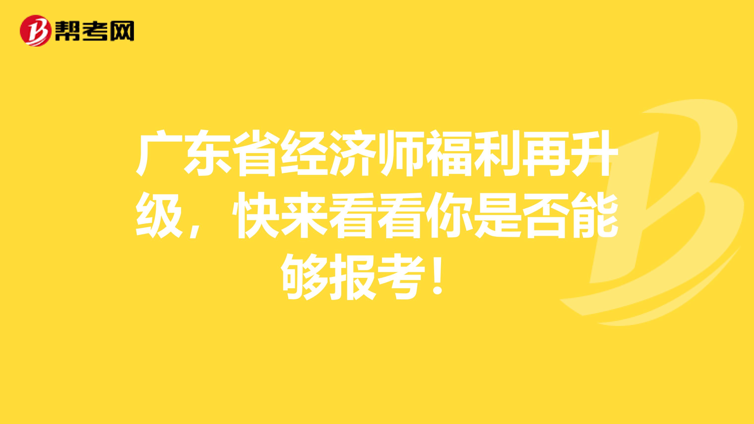 廣東省經(jīng)濟(jì)師福利再升級，快來看看你是否能夠報(bào)考！