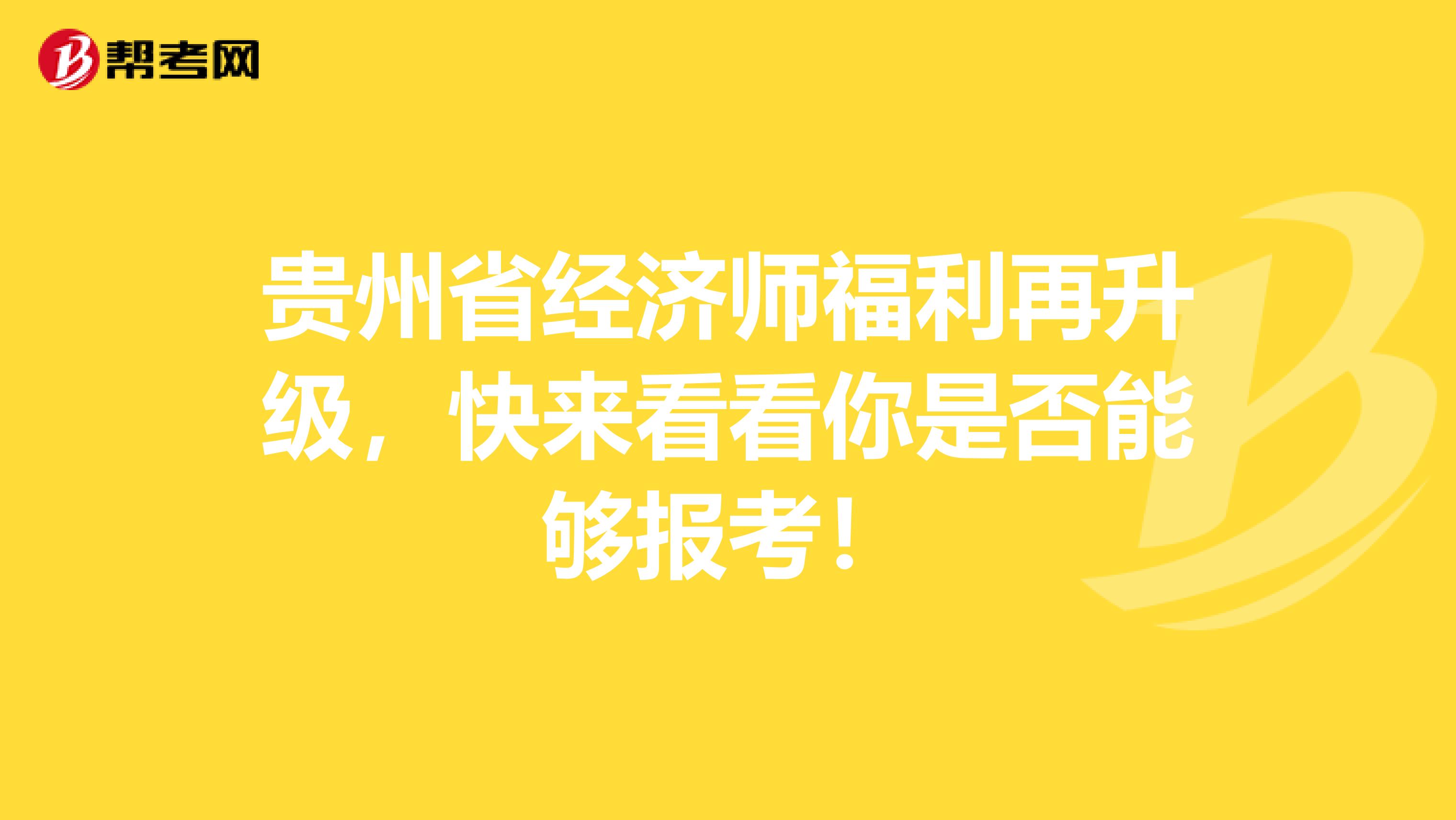 贵州省经济师福利再升级，快来看看你是否能够报考！