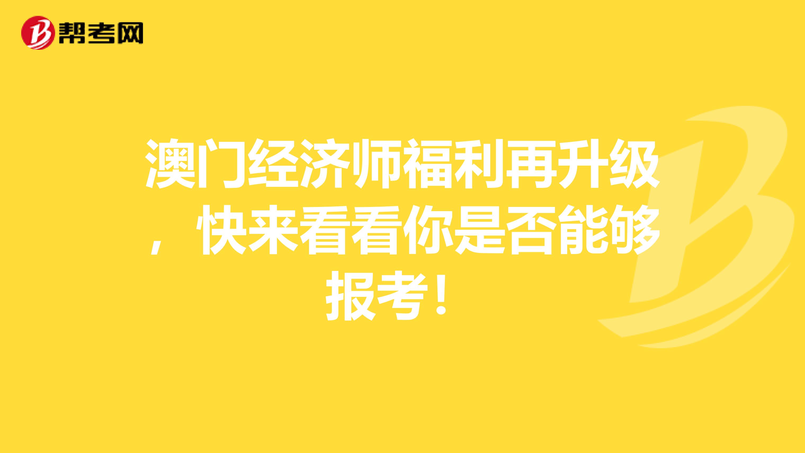 澳门经济师福利再升级，快来看看你是否能够报考！