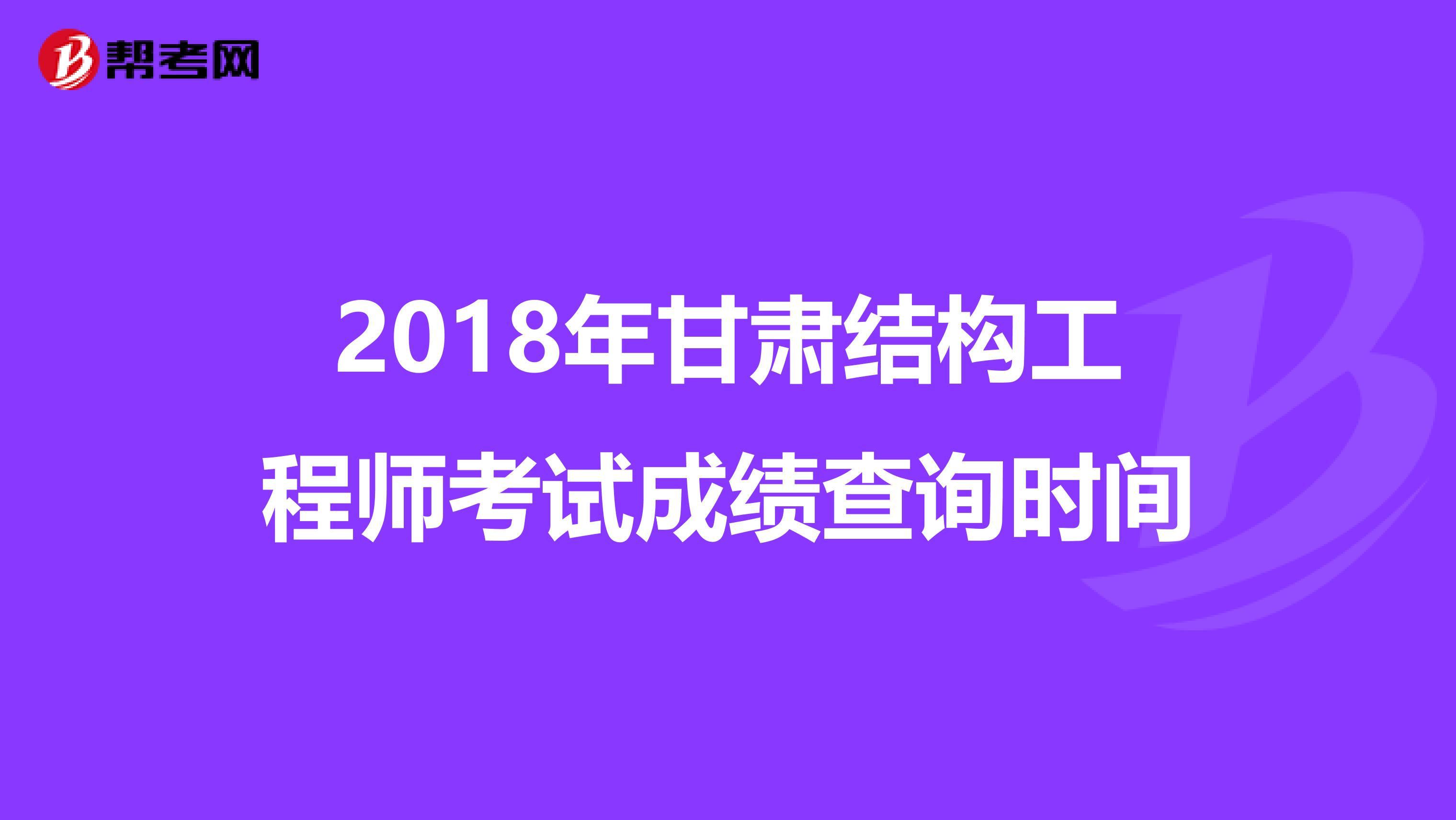 2018年甘肃结构工程师考试成绩查询时间