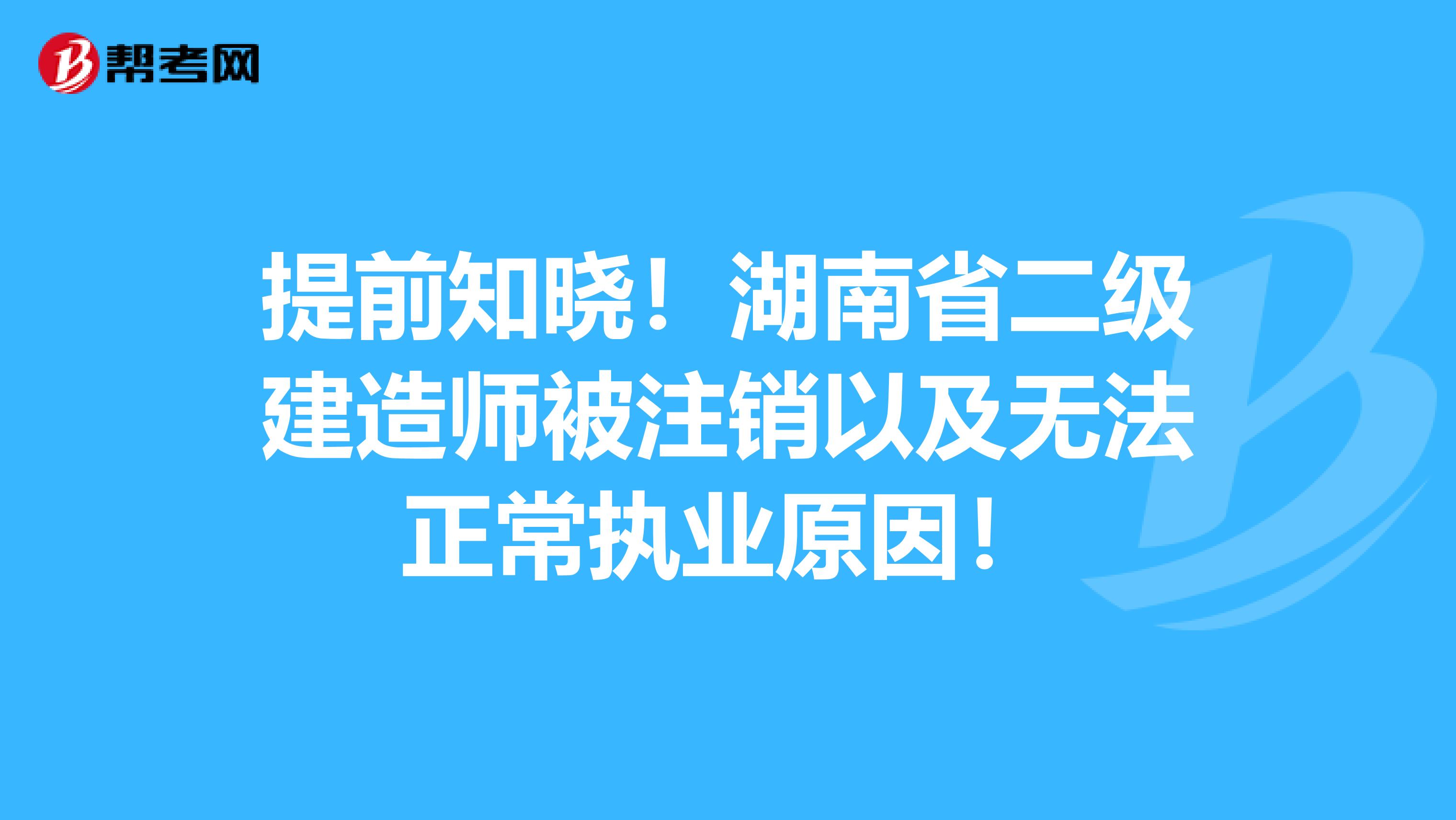 提前知晓!湖南省二级建造师被注销以及无法正常执业原因!