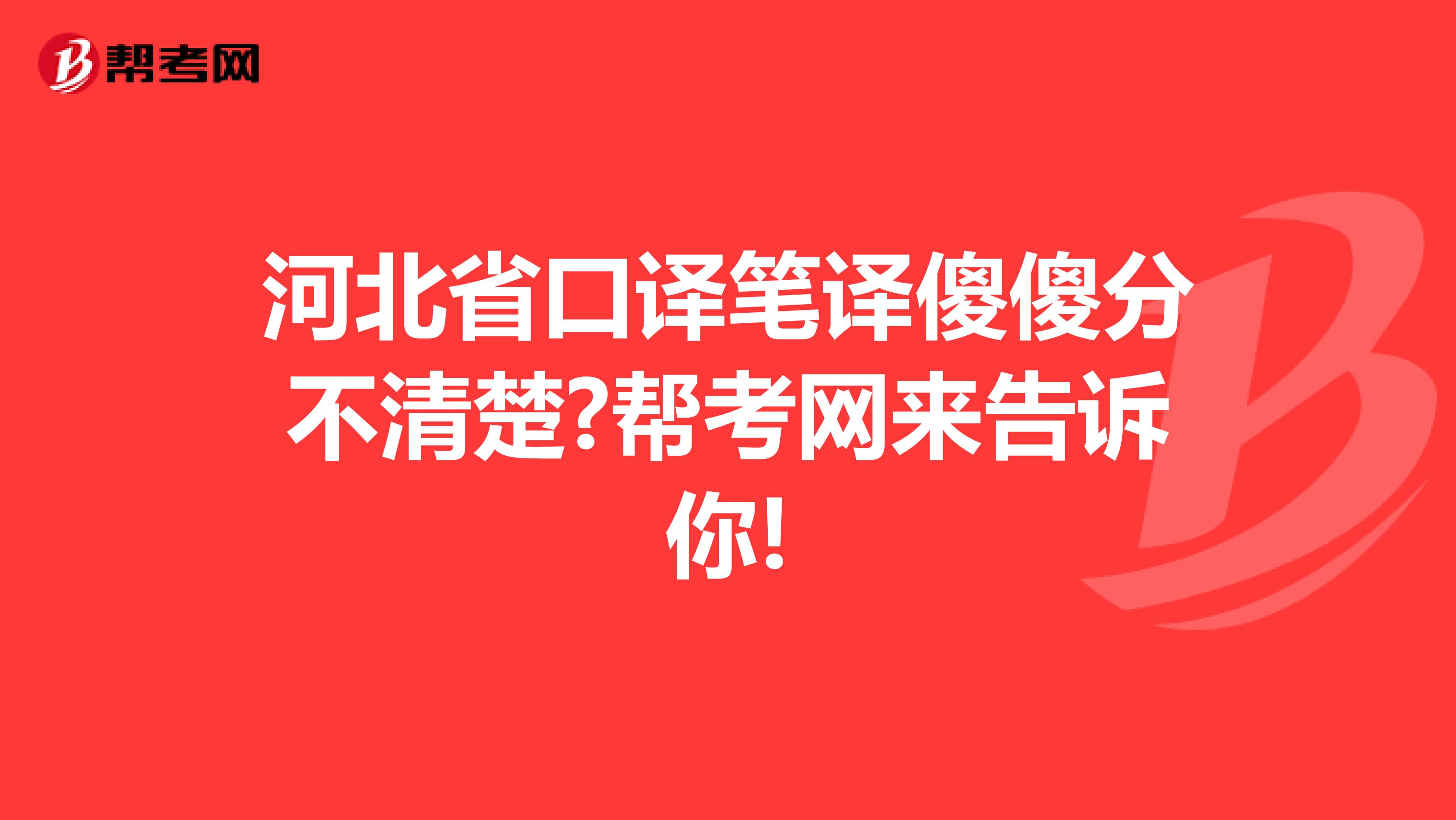 河北省口译笔译傻傻分不清楚?帮考网来告诉你!
