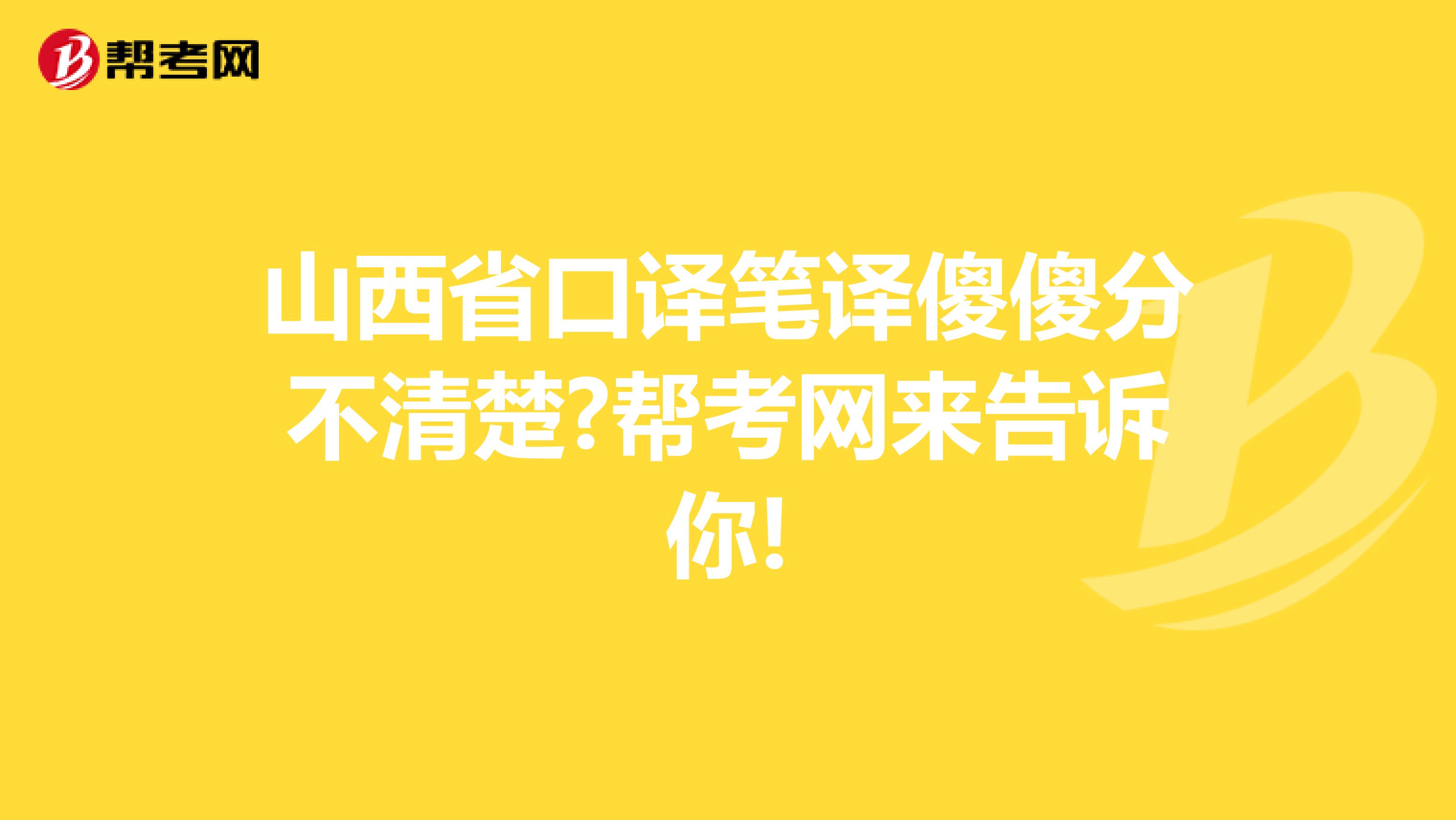 山西省口译笔译傻傻分不清楚?帮考网来告诉你!