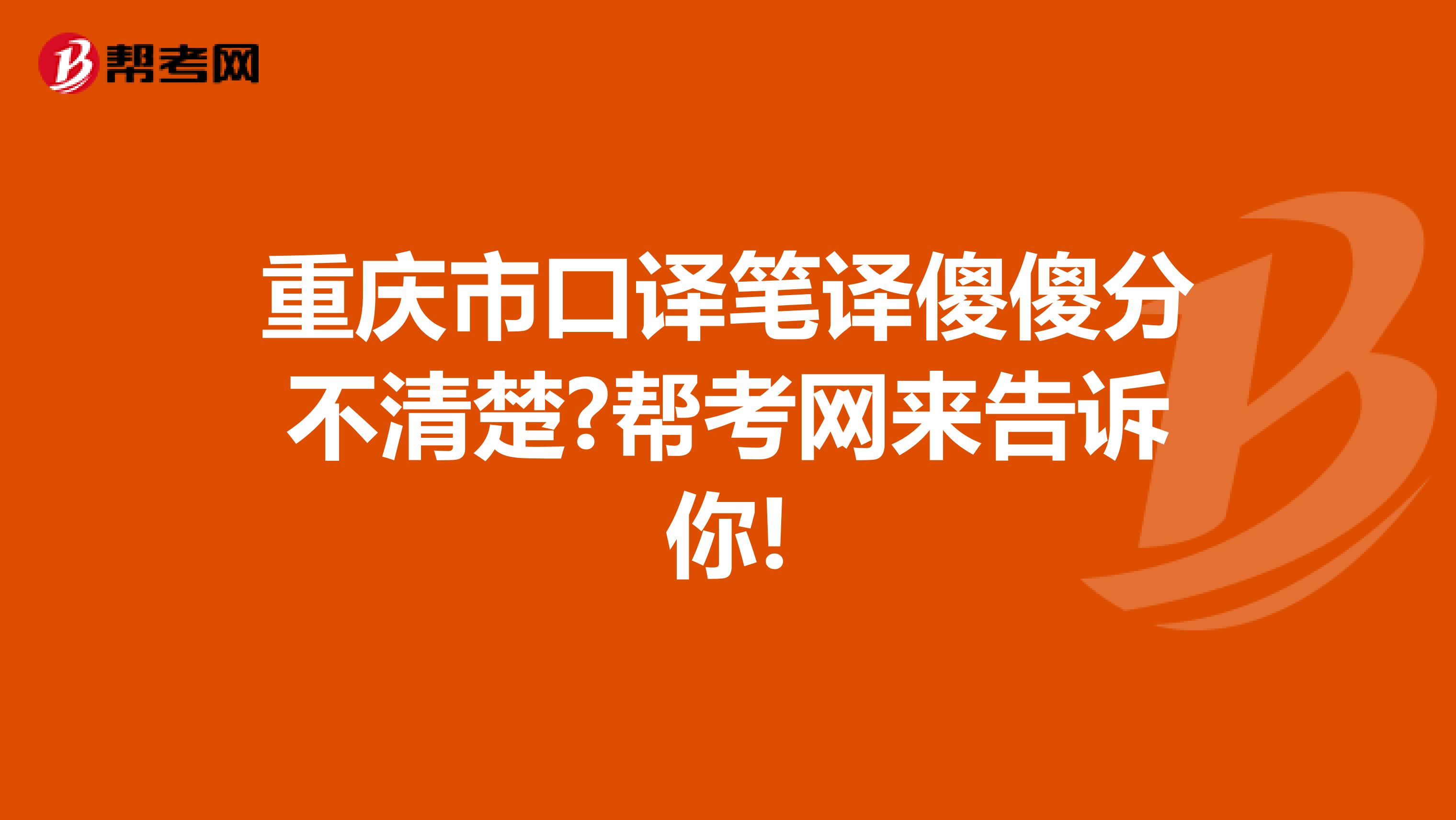 重庆市口译笔译傻傻分不清楚?帮考网来告诉你!