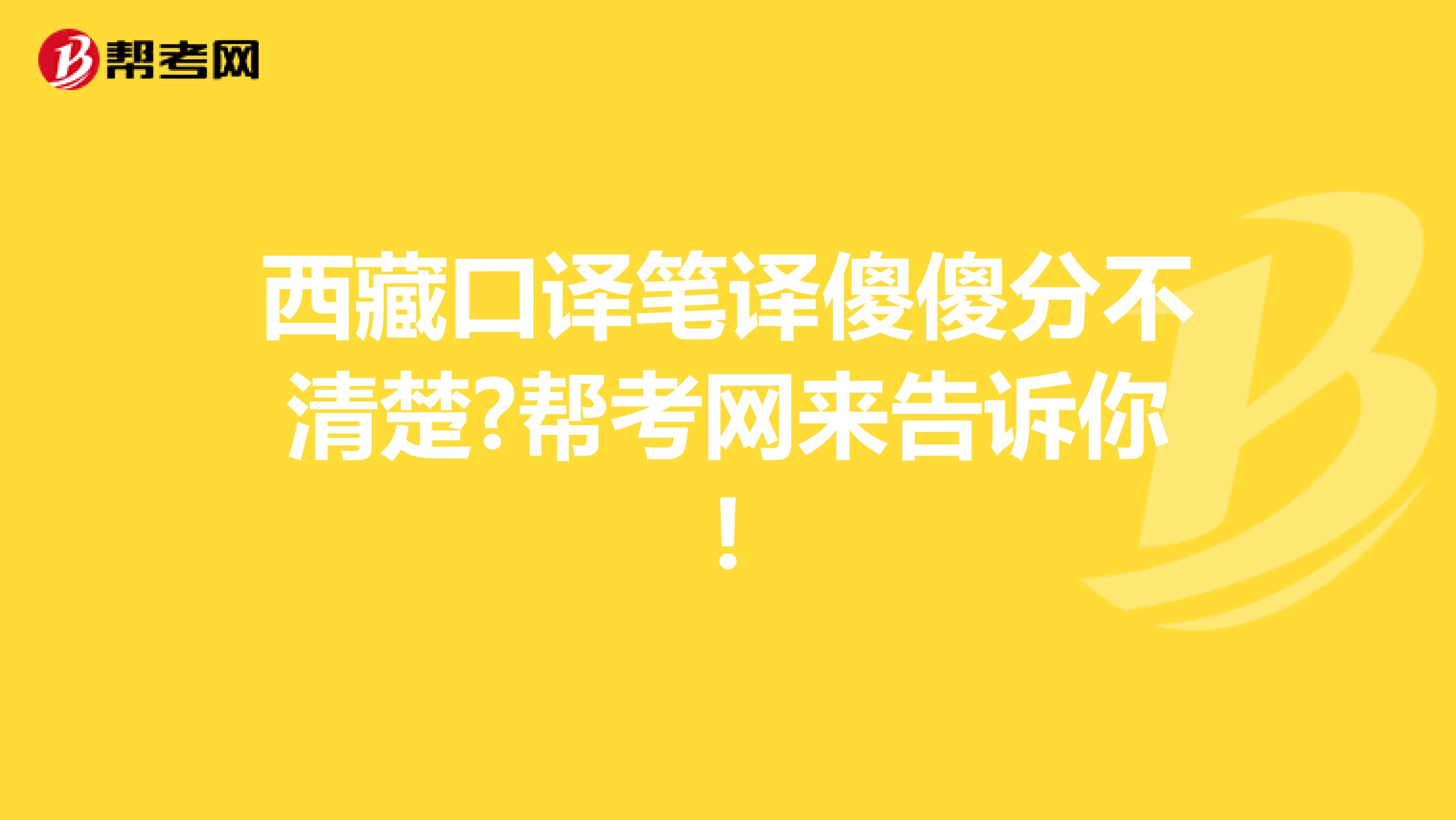 西藏口译笔译傻傻分不清楚?帮考网来告诉你!