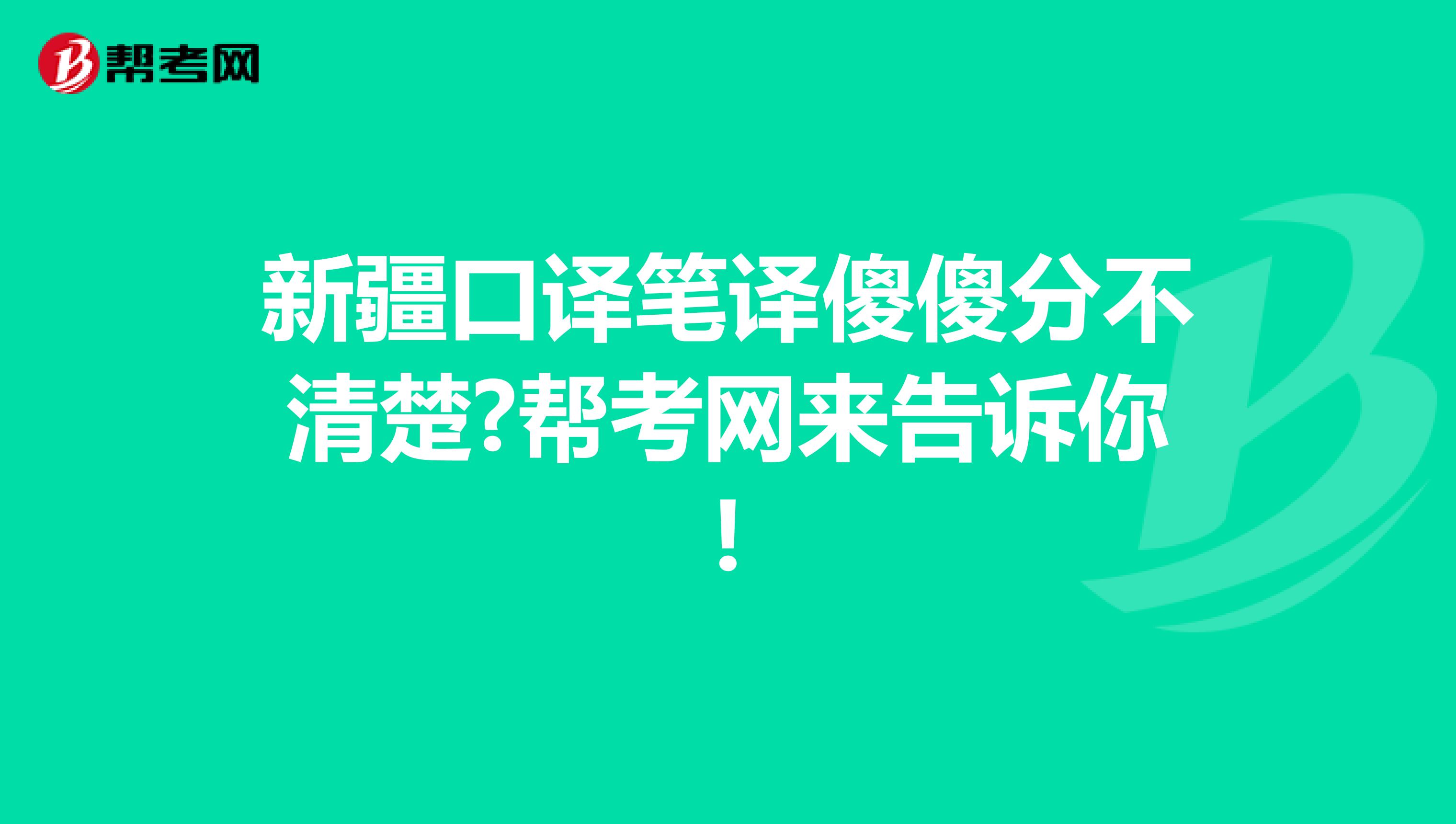 新疆口译笔译傻傻分不清楚?帮考网来告诉你!