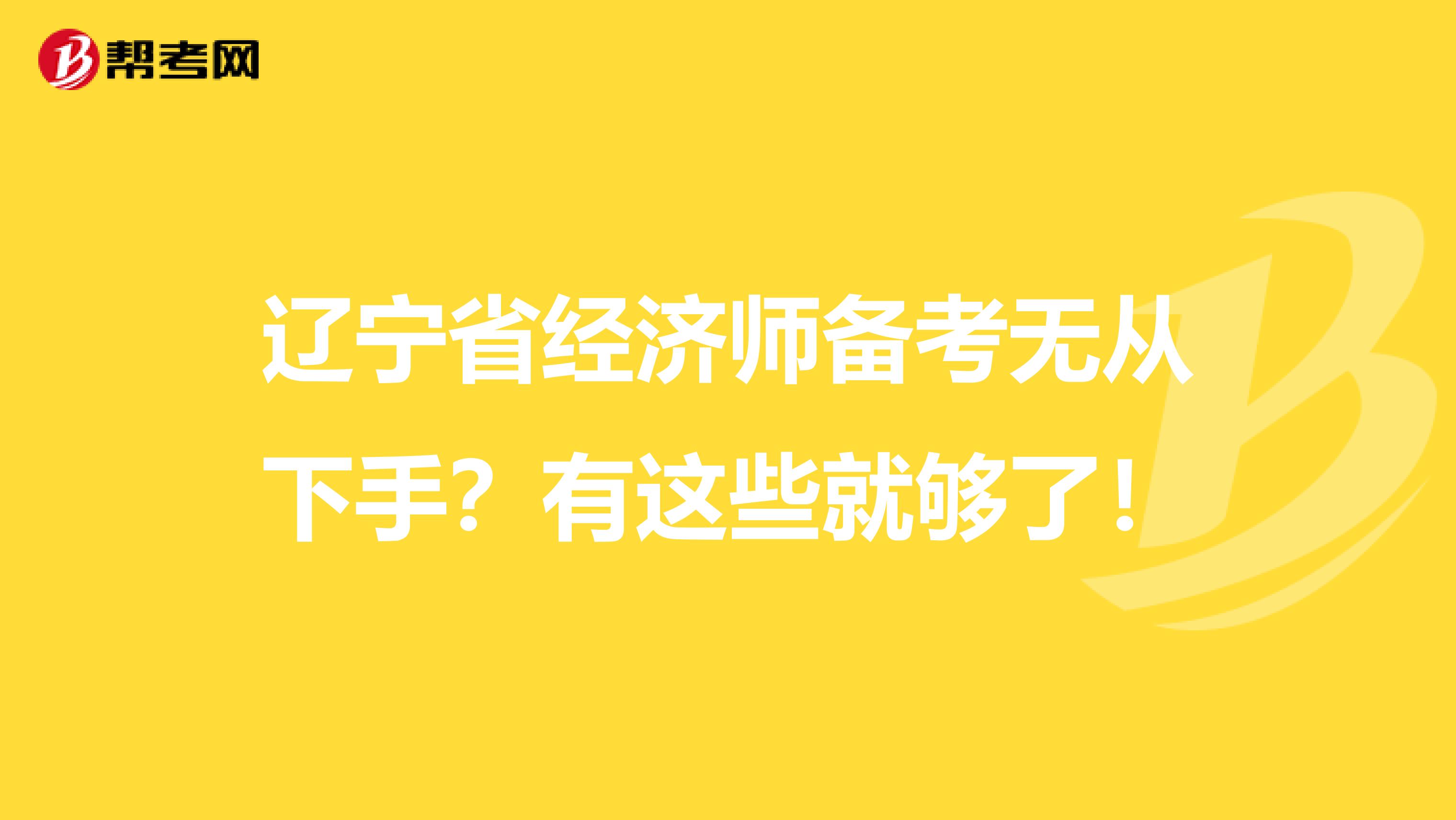 辽宁省经济师备考无从下手？有这些就够了！