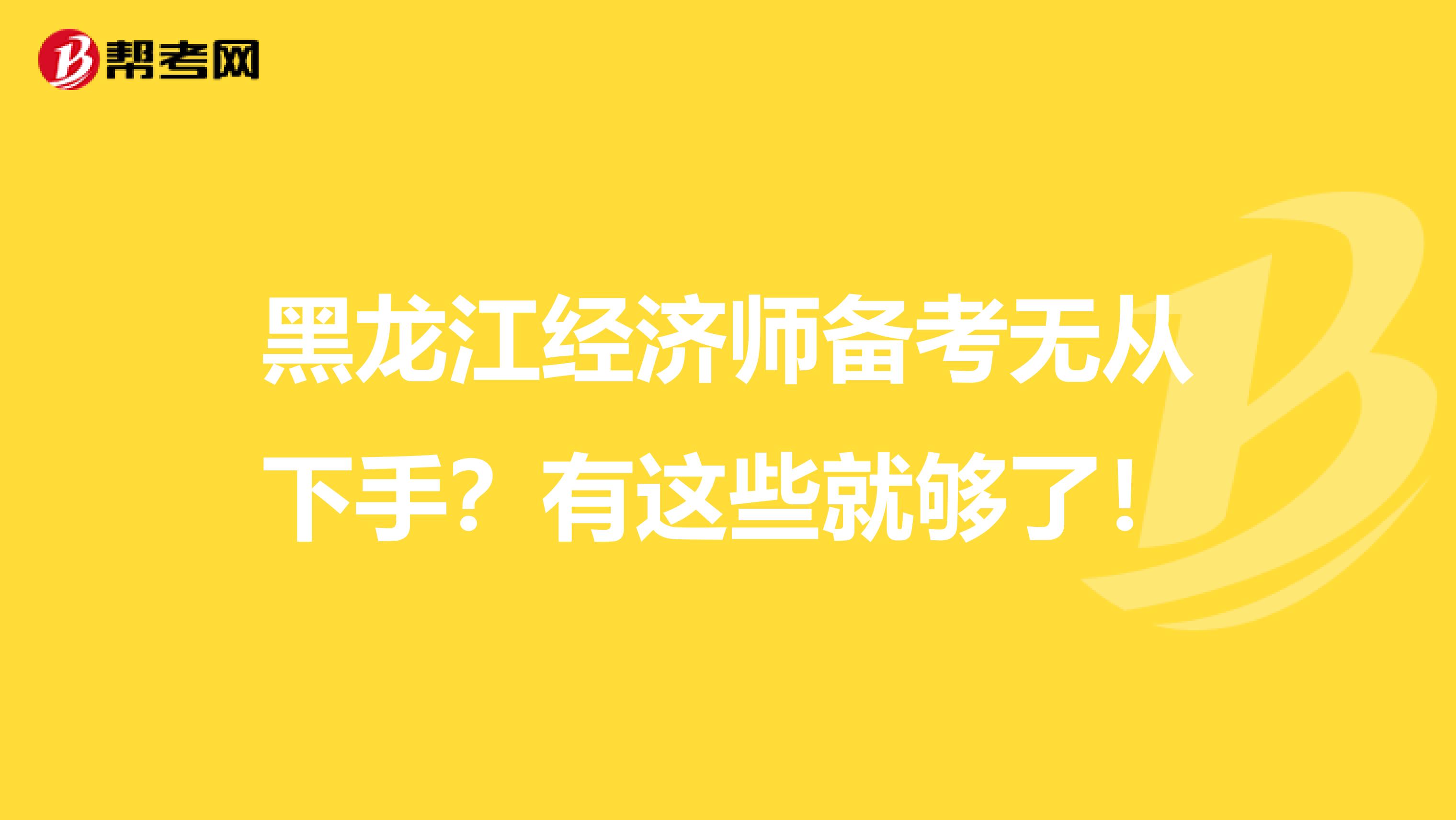黑龙江经济师备考无从下手？有这些就够了！
