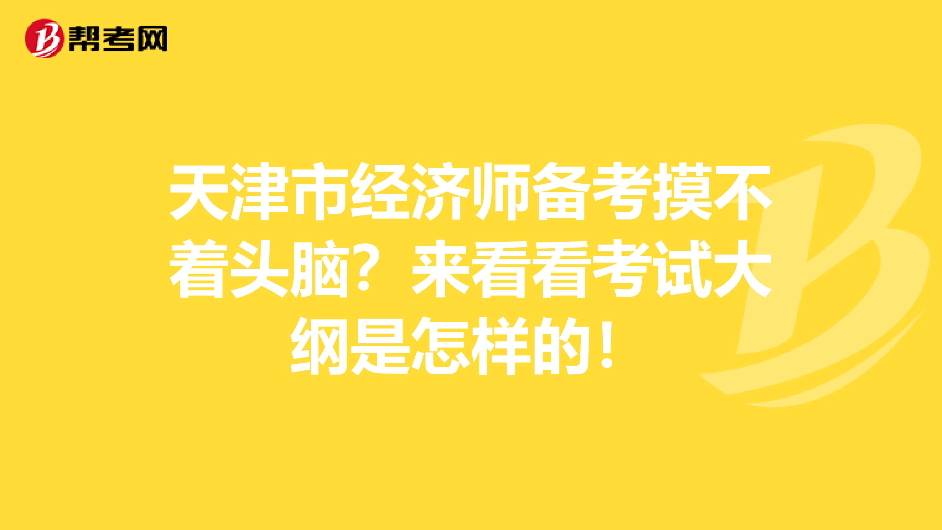 天津市经济师备考摸不着头脑？来看看考试大纲是怎样的！