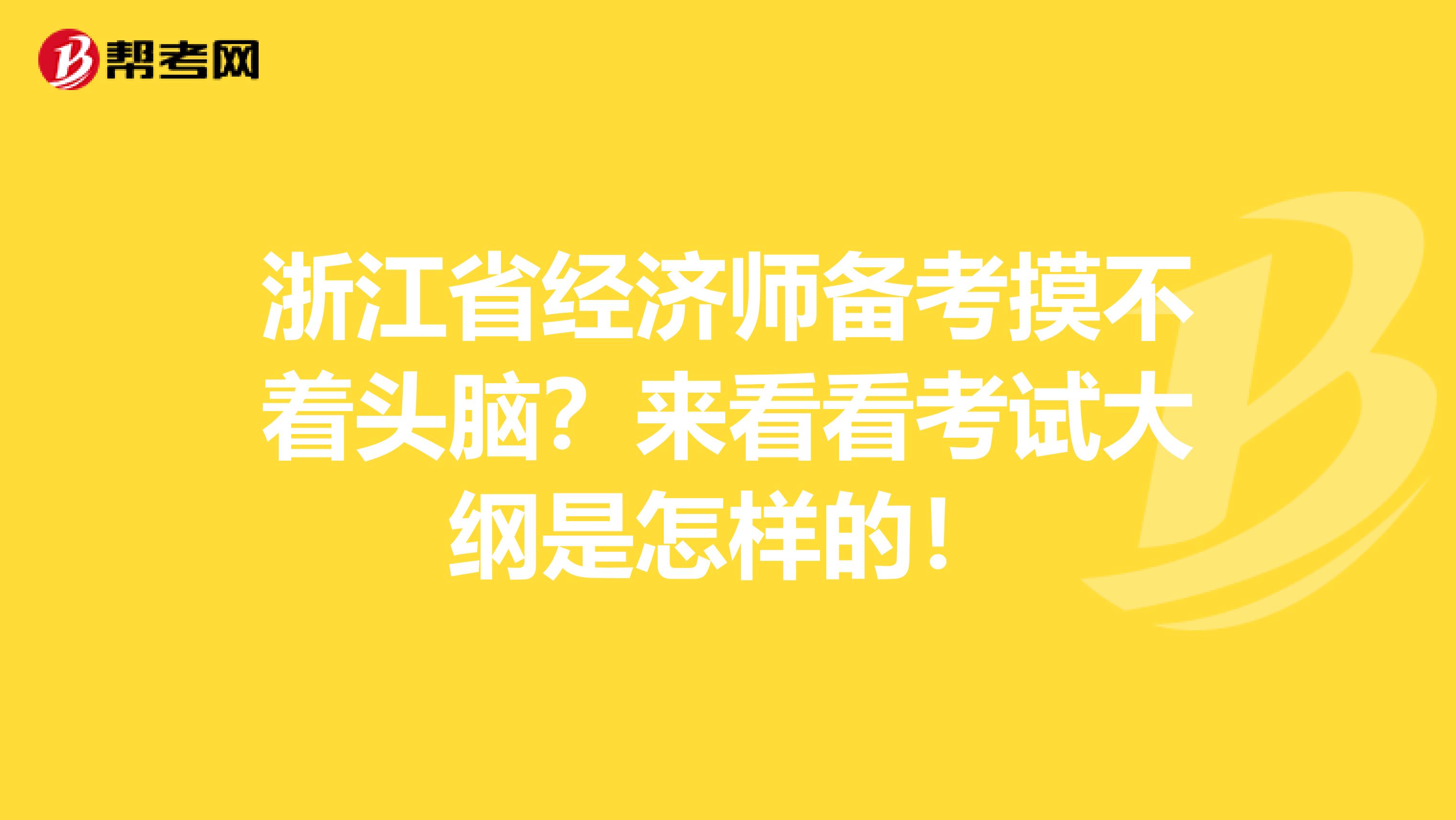 浙江省经济师备考摸不着头脑？来看看考试大纲是怎样的！