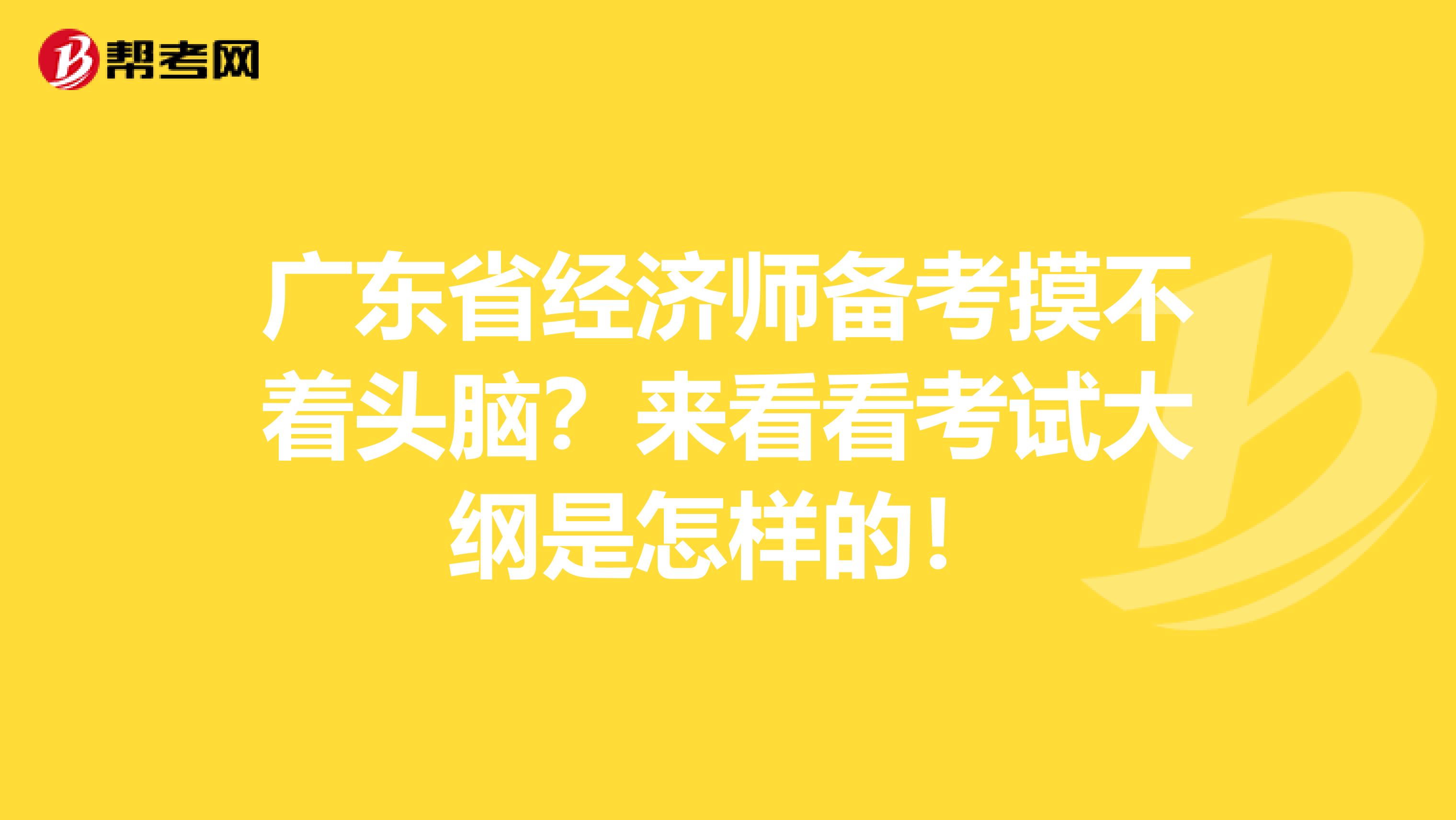 广东省经济师备考摸不着头脑？来看看考试大纲是怎样的！