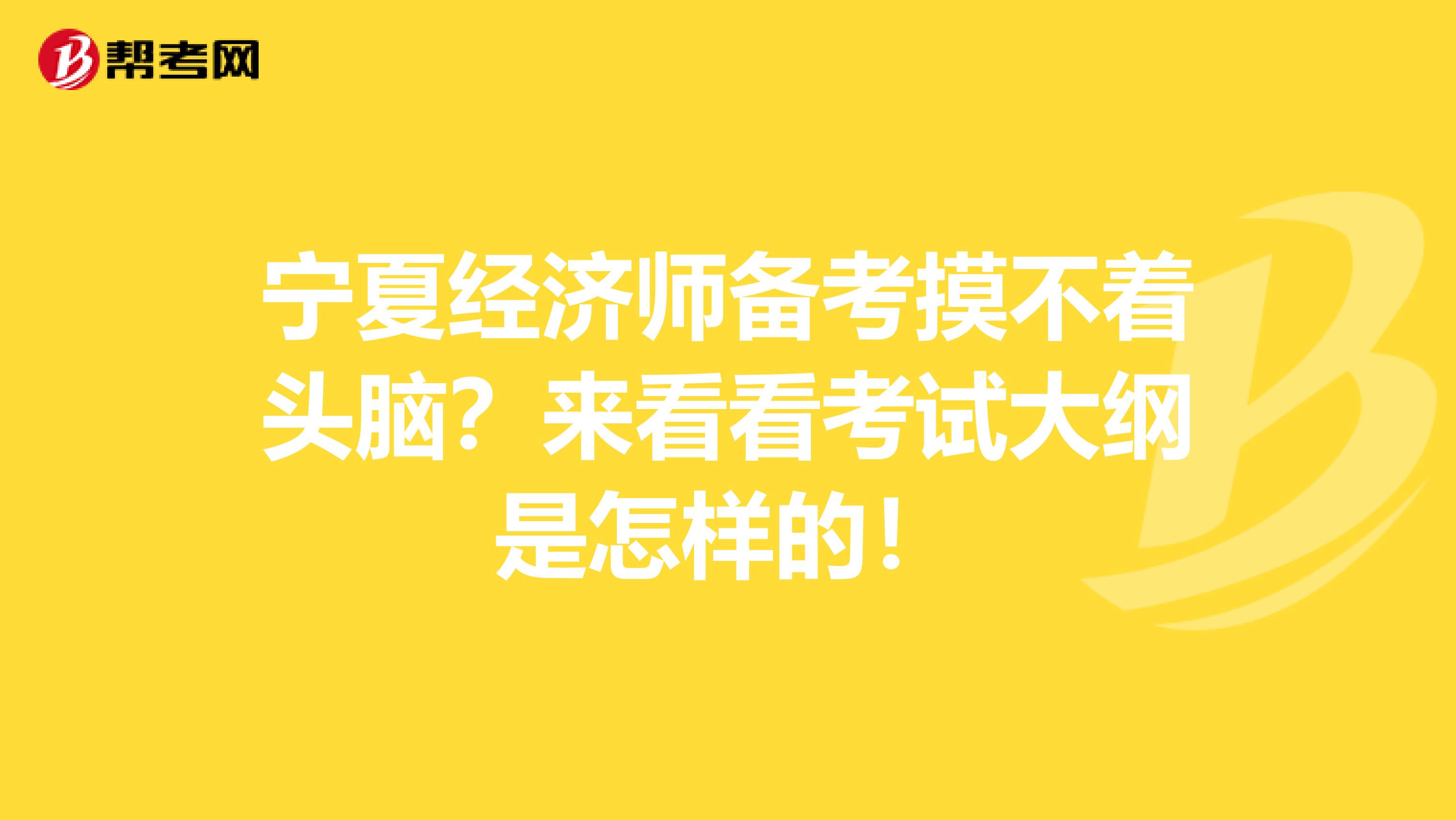 宁夏经济师备考摸不着头脑？来看看考试大纲是怎样的！