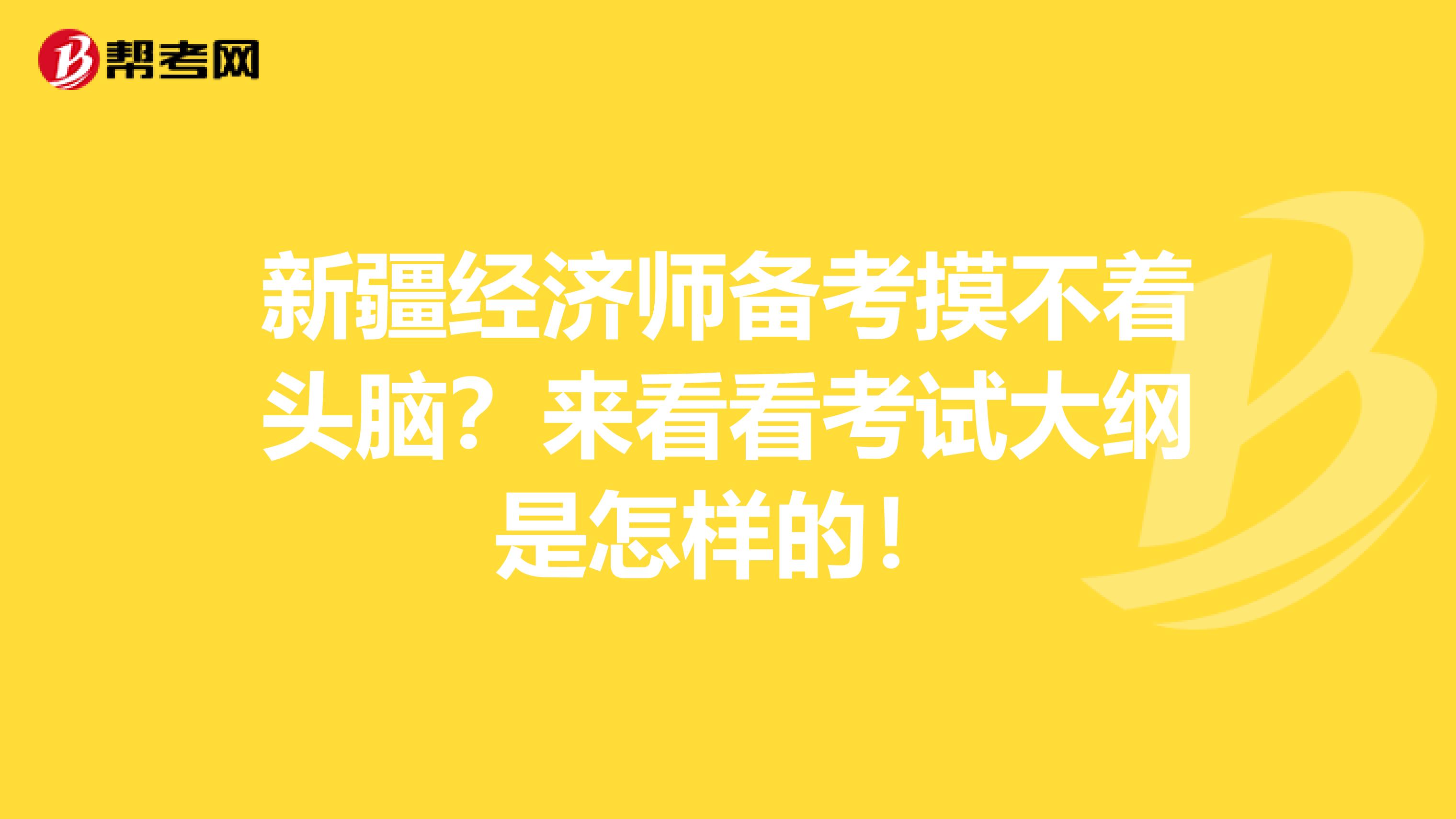 新疆经济师备考摸不着头脑？来看看考试大纲是怎样的！