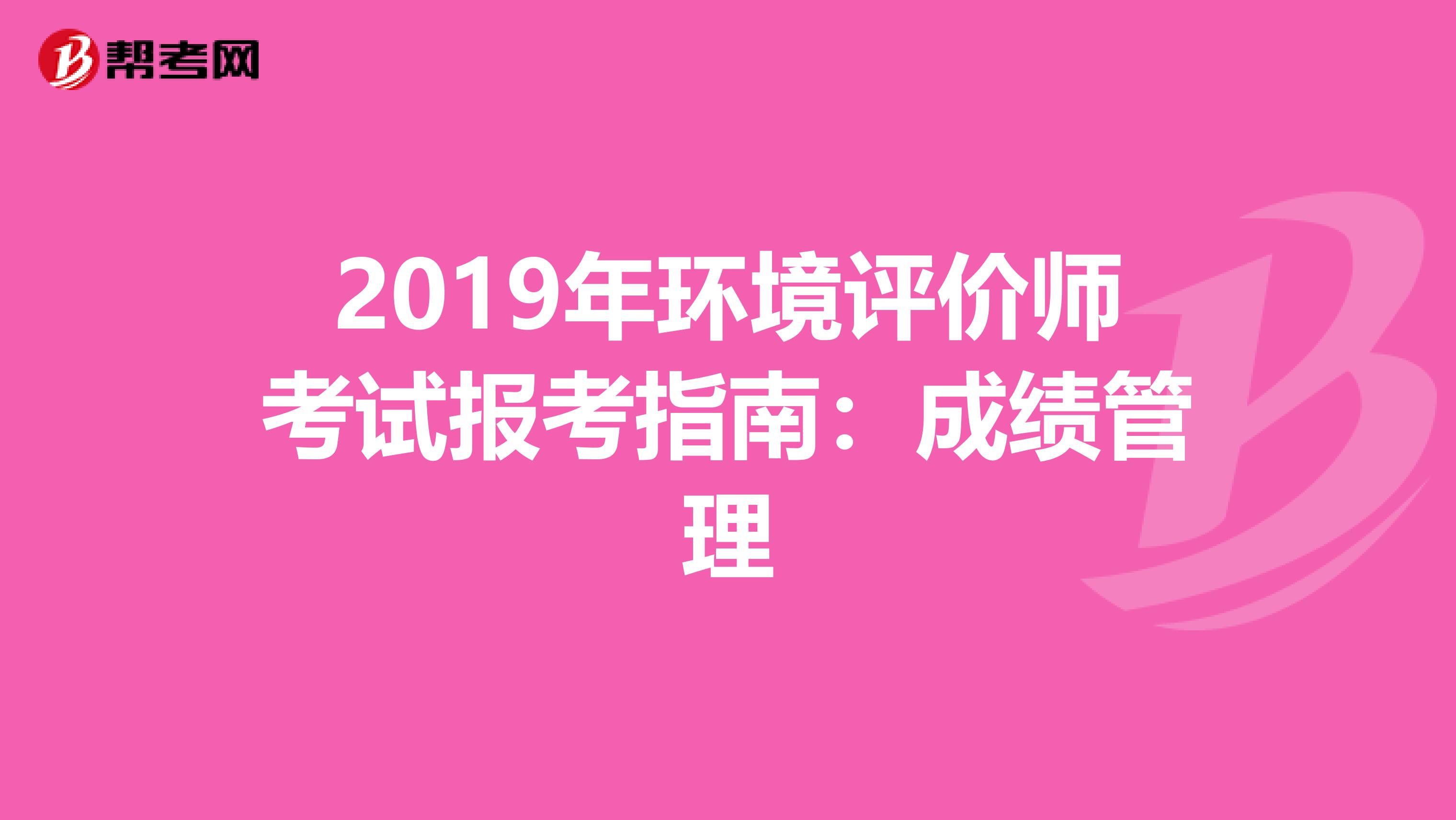 2019年环境评价师考试报考指南：成绩管理