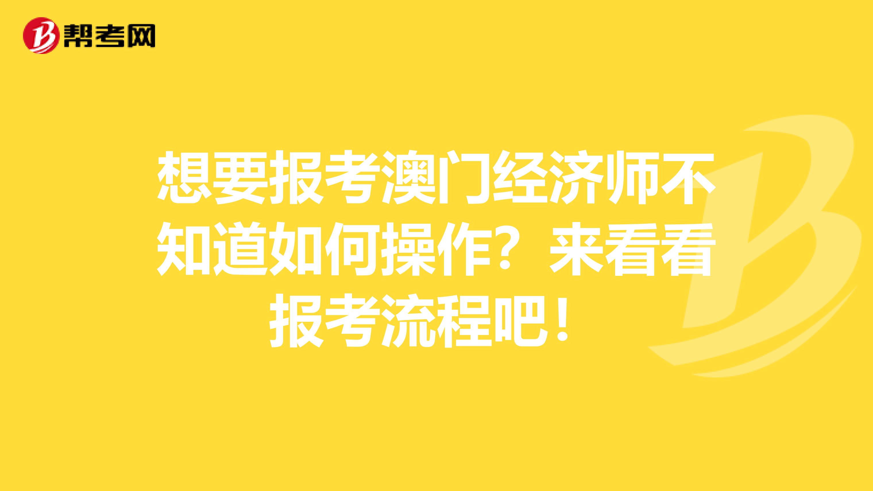 想要报考澳门经济师不知道如何操作？来看看报考流程吧！