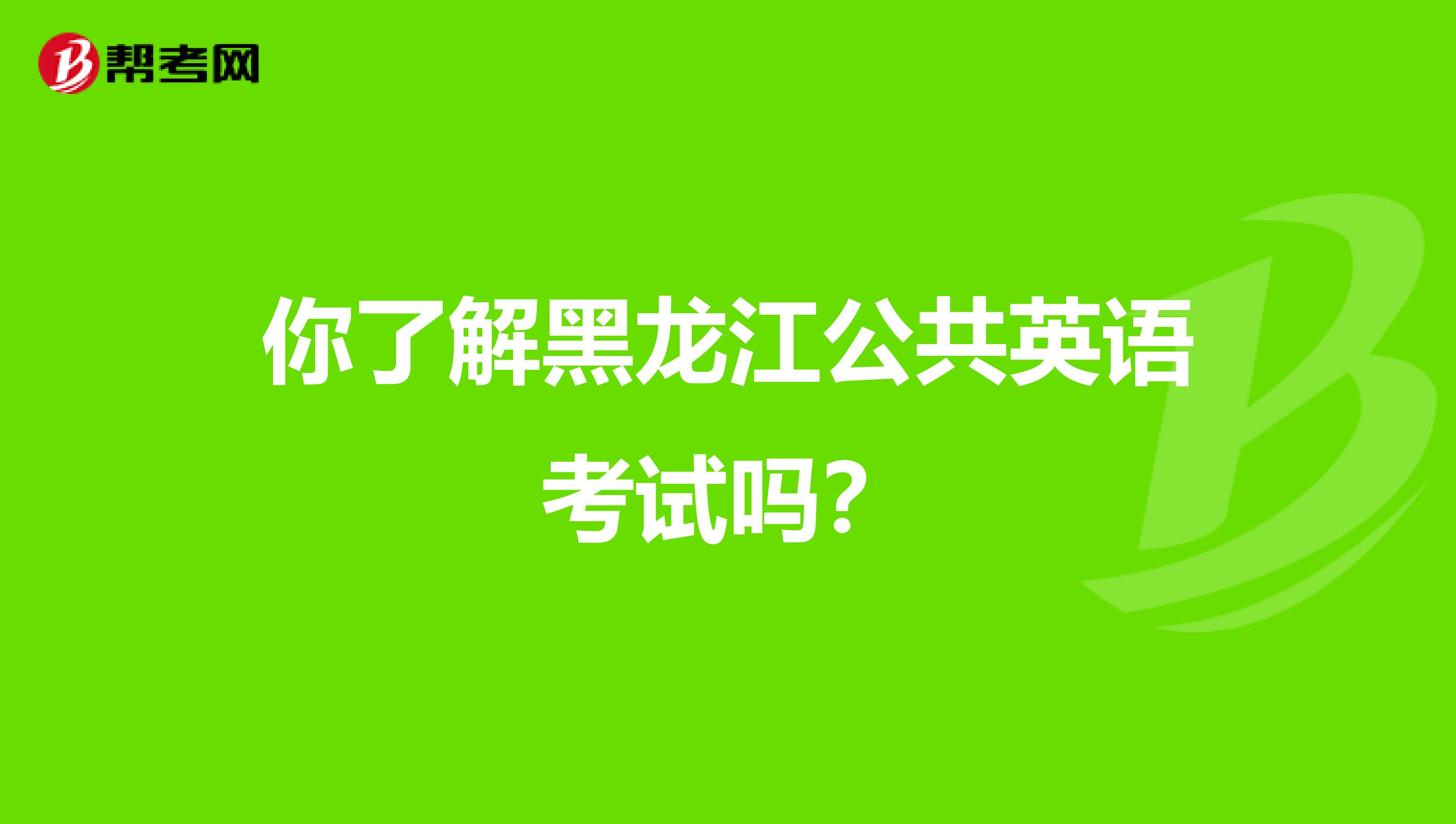你了解黑龙江公共英语考试吗？