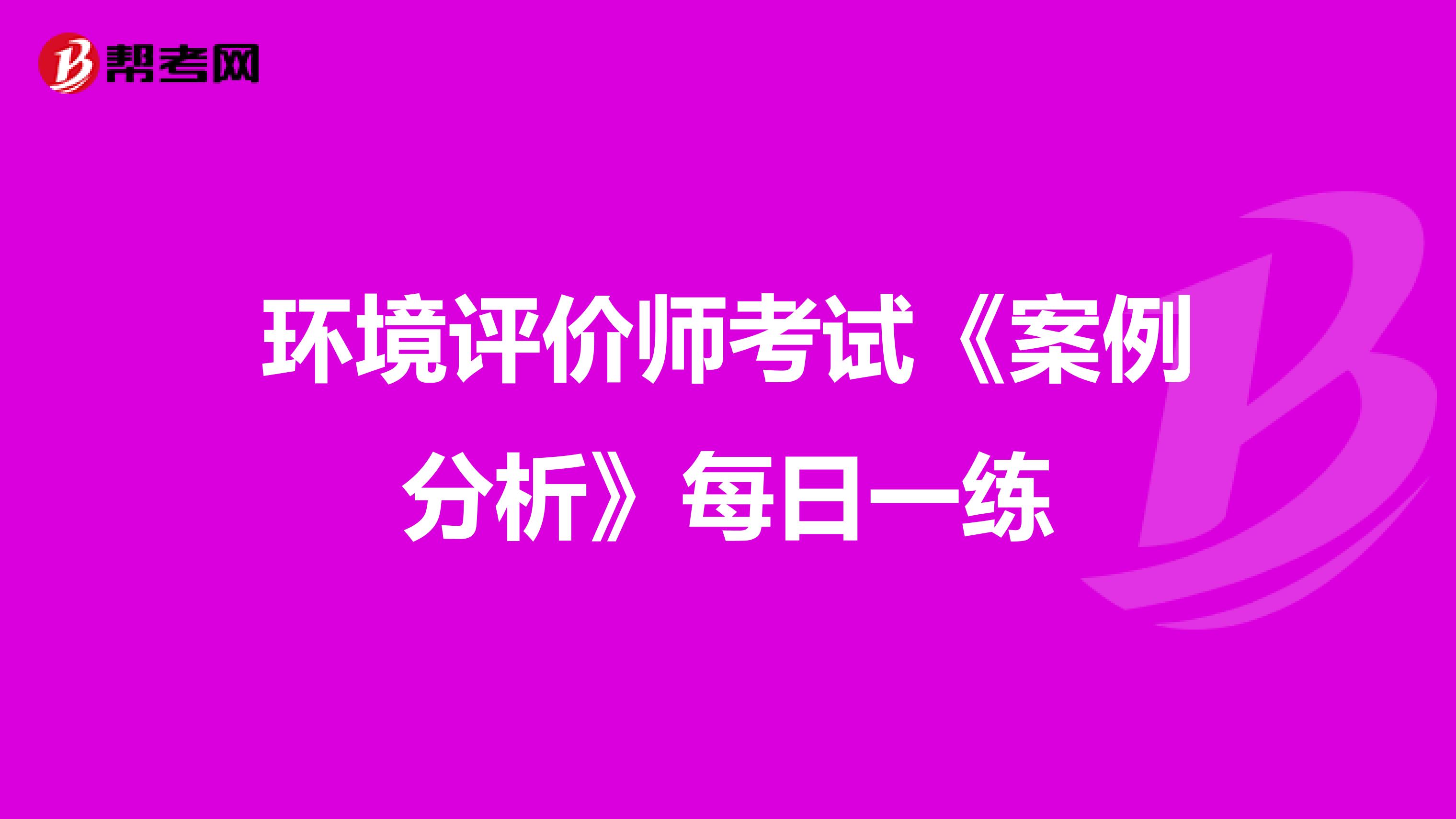 环境评价师考试《案例分析》每日一练