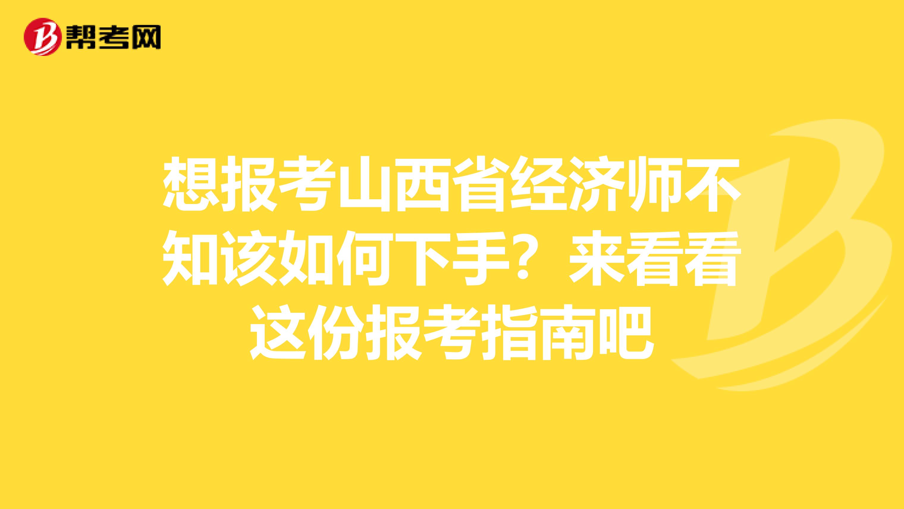 想报考山西省经济师不知该如何下手？来看看这份报考指南吧