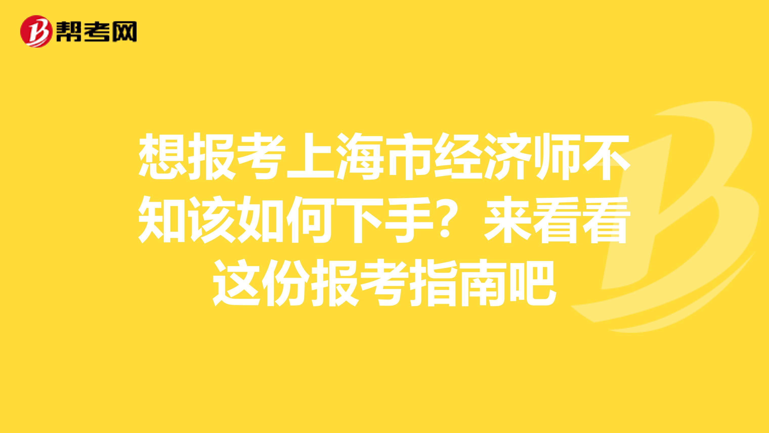 想报考上海市经济师不知该如何下手？来看看这份报考指南吧