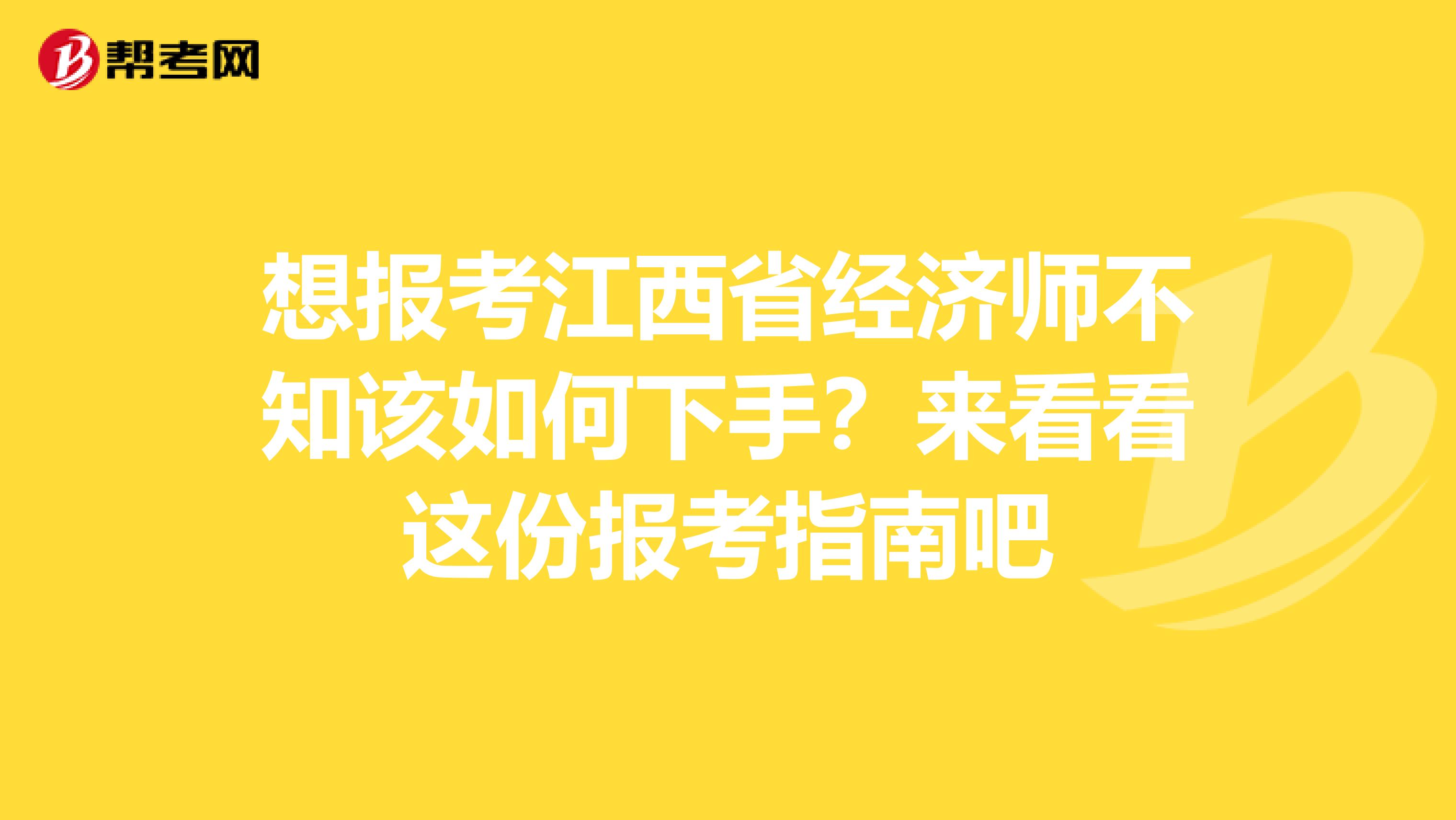 想报考江西省经济师不知该如何下手？来看看这份报考指南吧