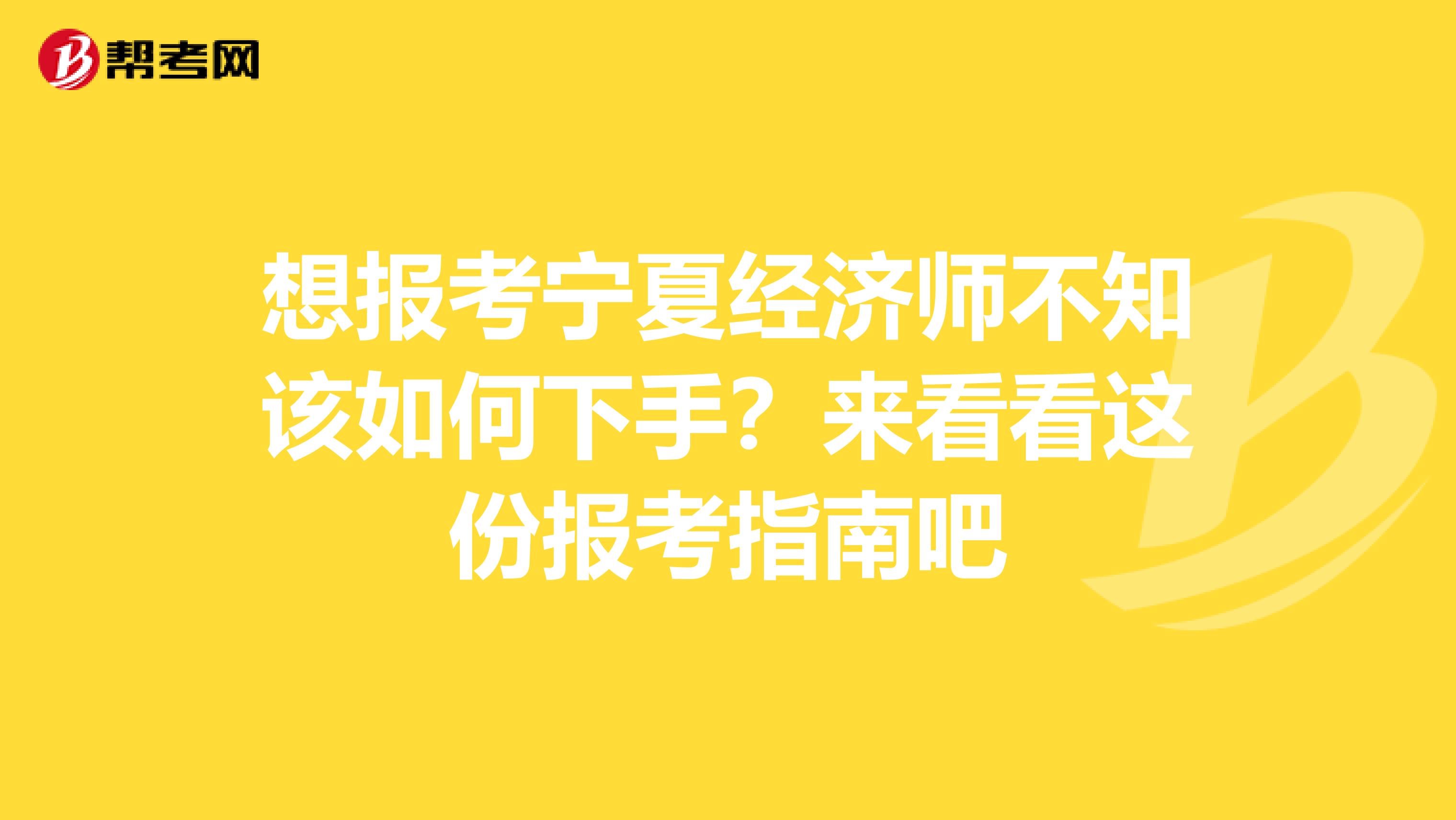 想报考宁夏经济师不知该如何下手？来看看这份报考指南吧