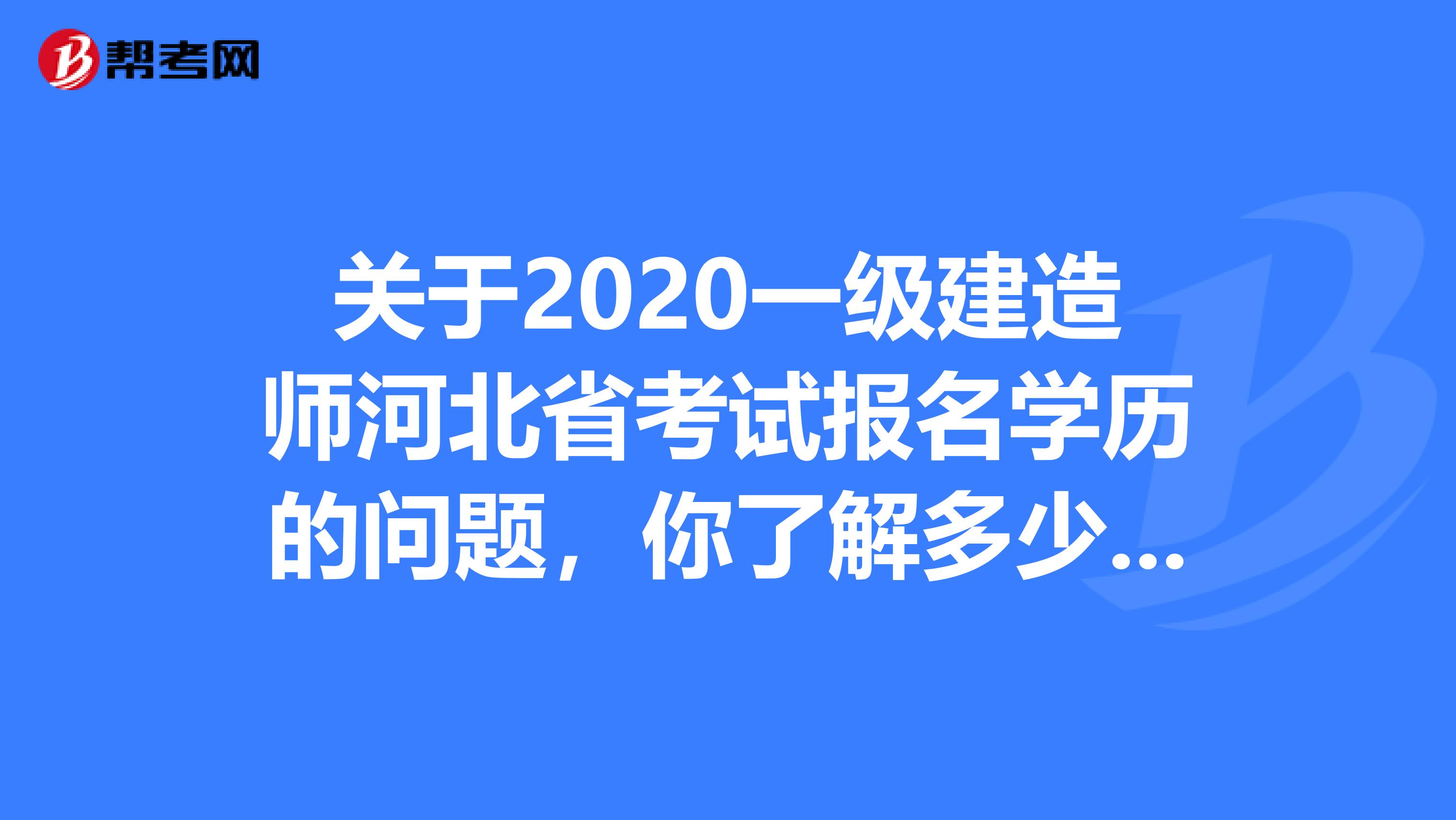 关于2020一级建造师河北省考试报名学历的问题，你了解多少呢?