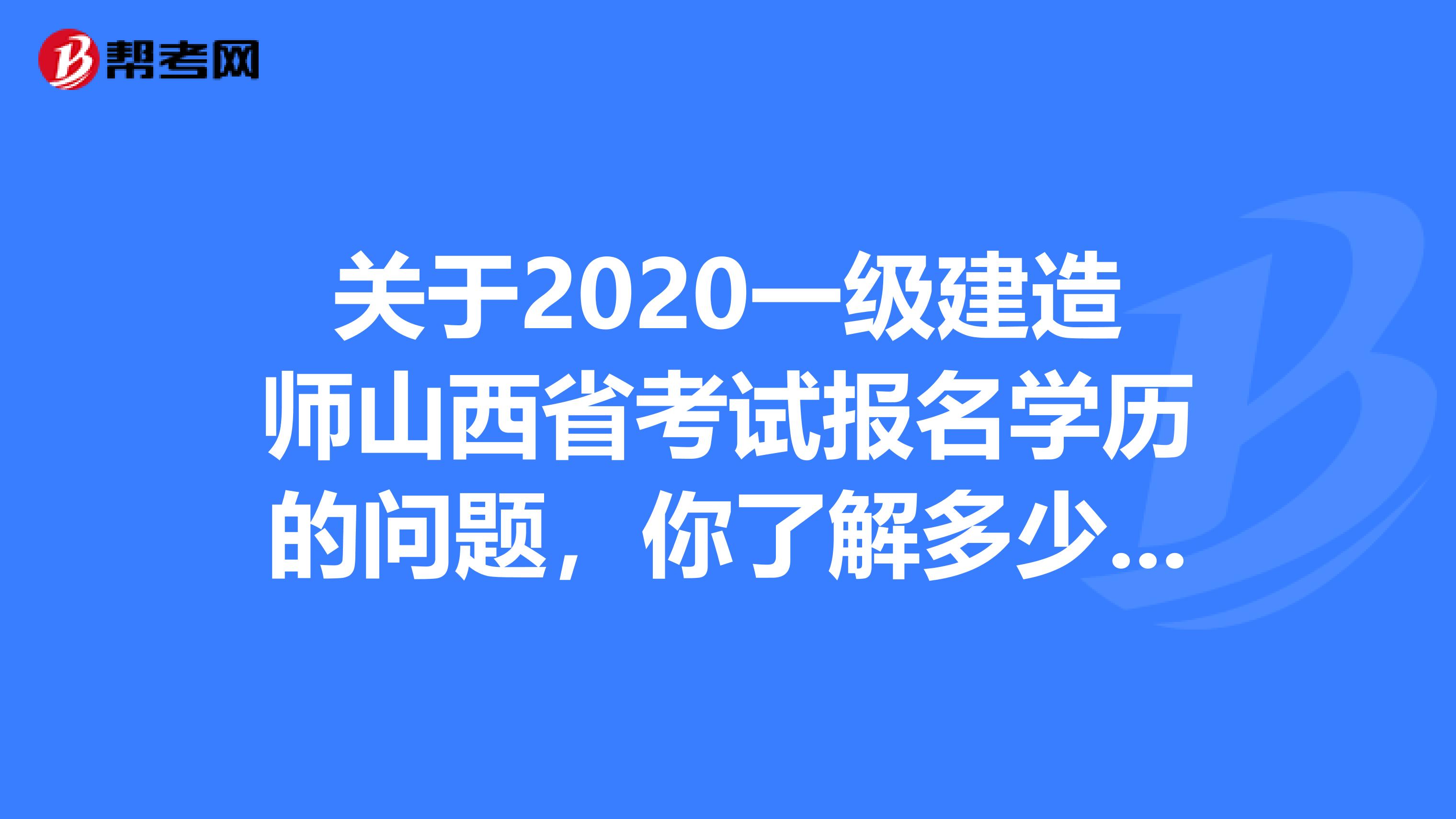 关于2020一级建造师山西省考试报名学历的问题，你了解多少呢?