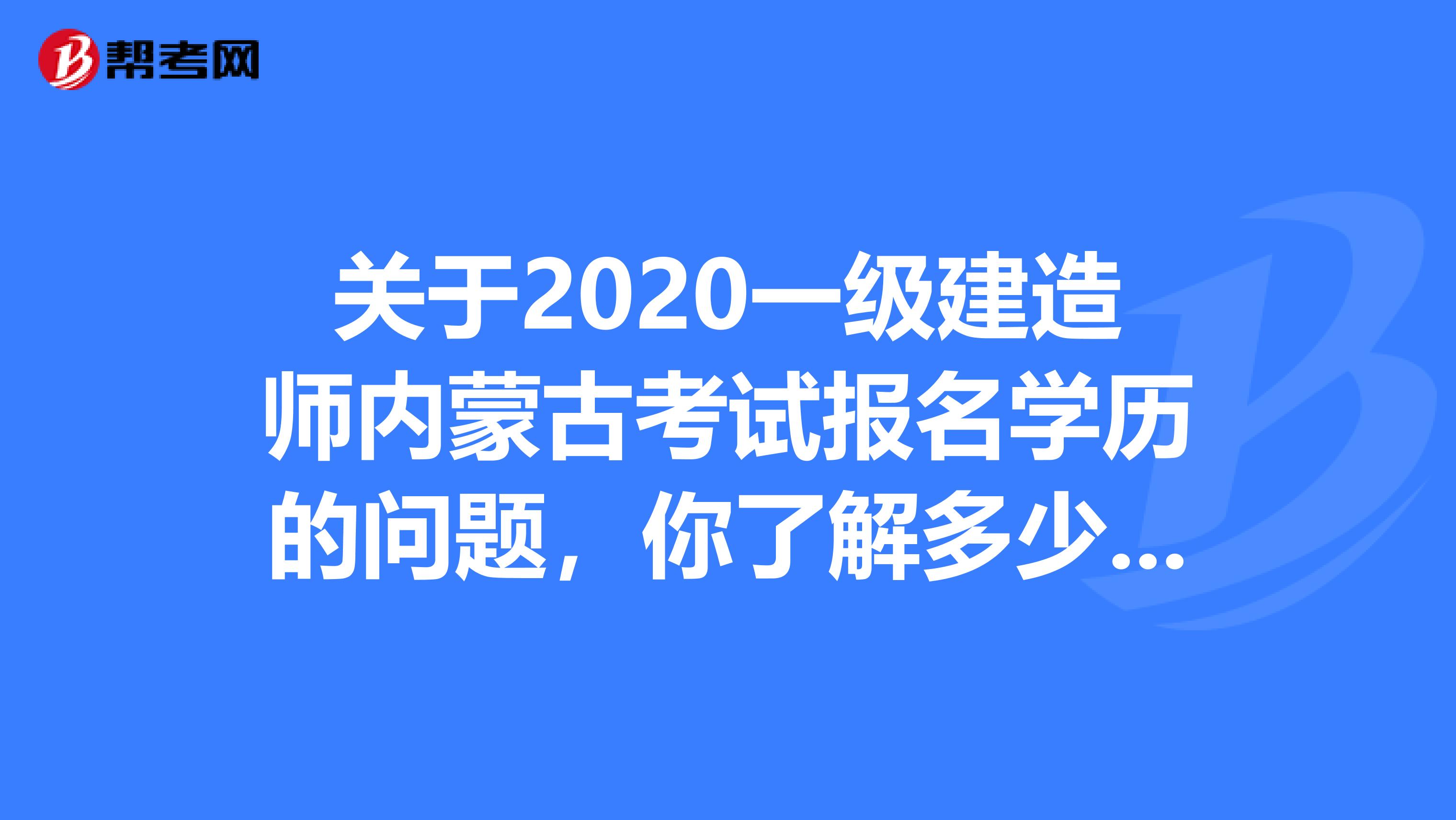 关于2020一级建造师内蒙古考试报名学历的问题，你了解多少呢?