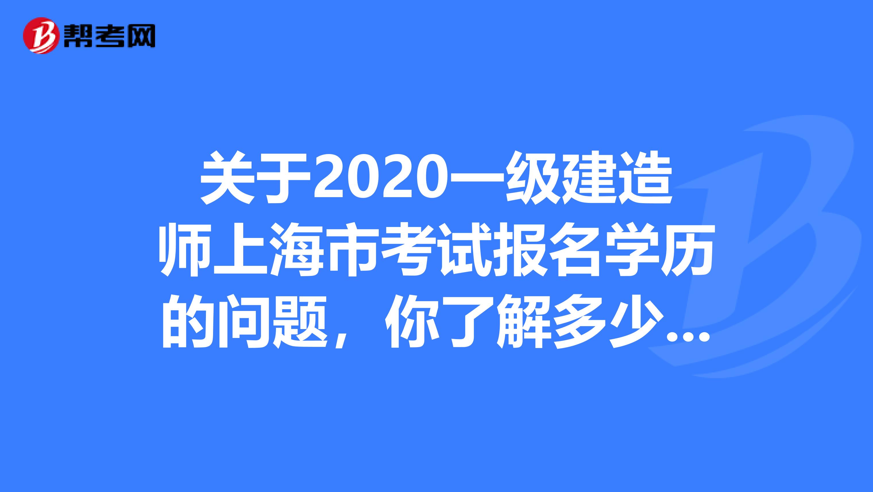 关于2020一级建造师上海市考试报名学历的问题，你了解多少呢?