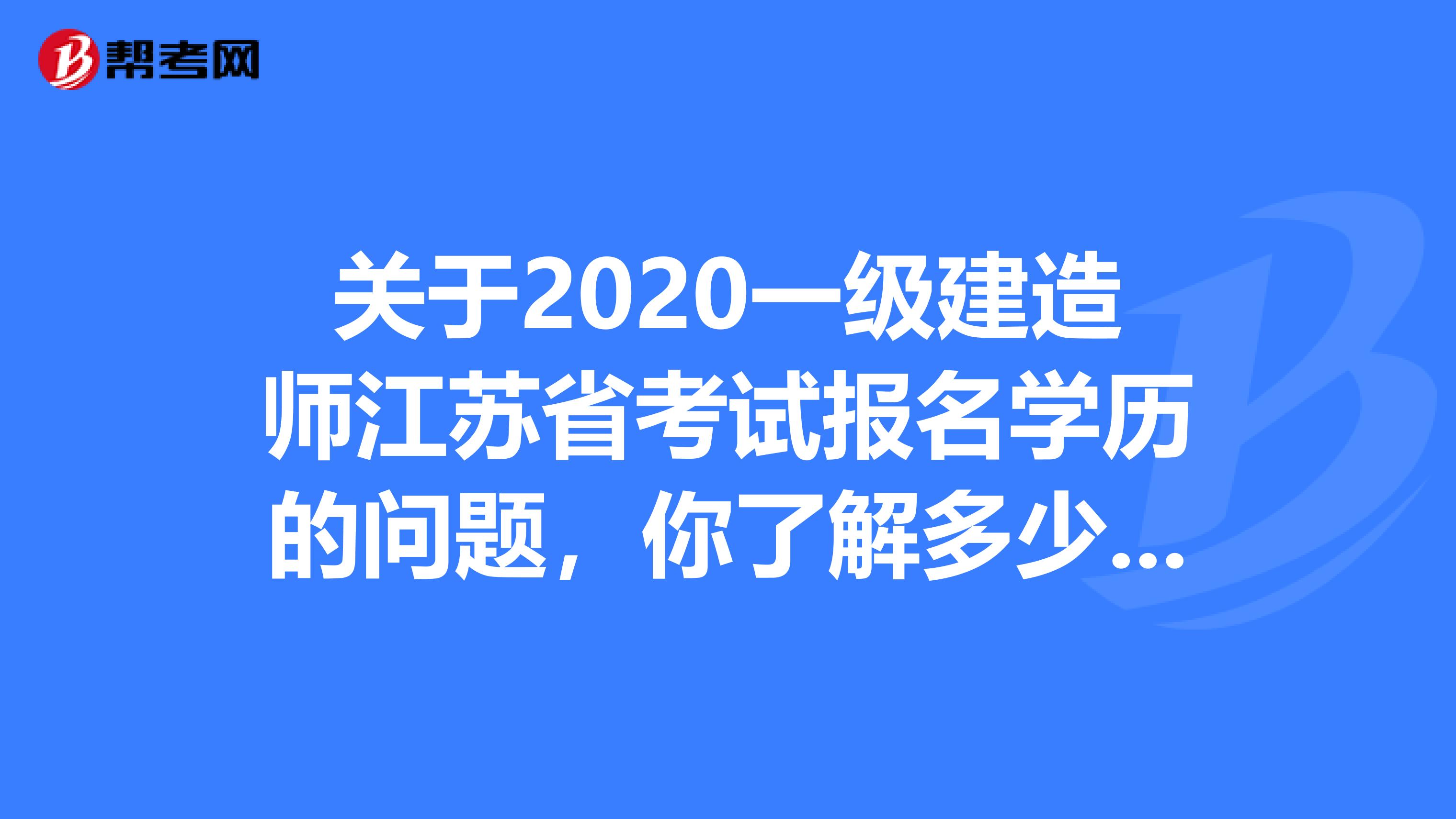 关于2020一级建造师江苏省考试报名学历的问题，你了解多少呢?