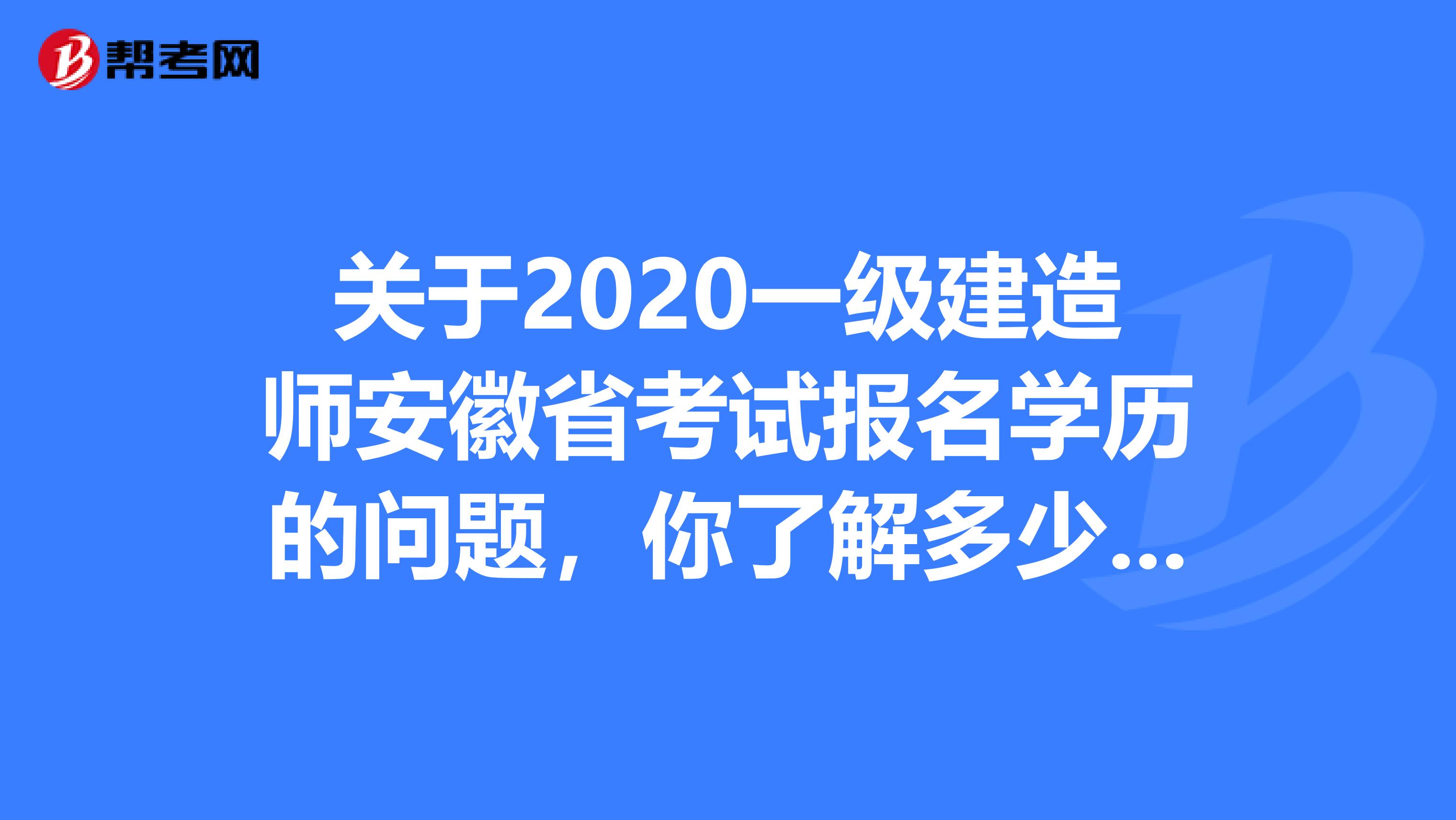 关于2020一级建造师安徽省考试报名学历的问题，你了解多少呢?