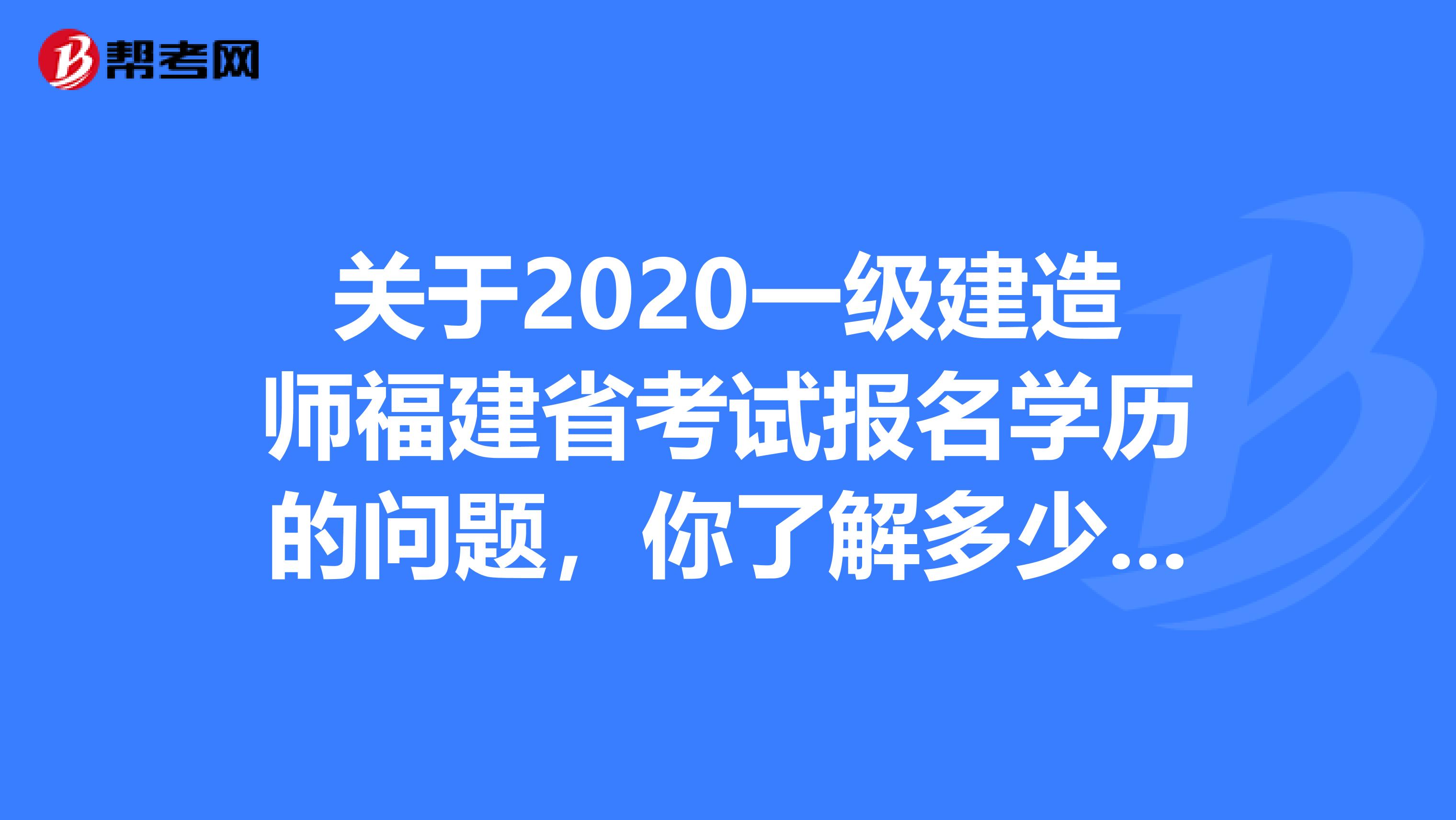 关于2020一级建造师福建省考试报名学历的问题，你了解多少呢?