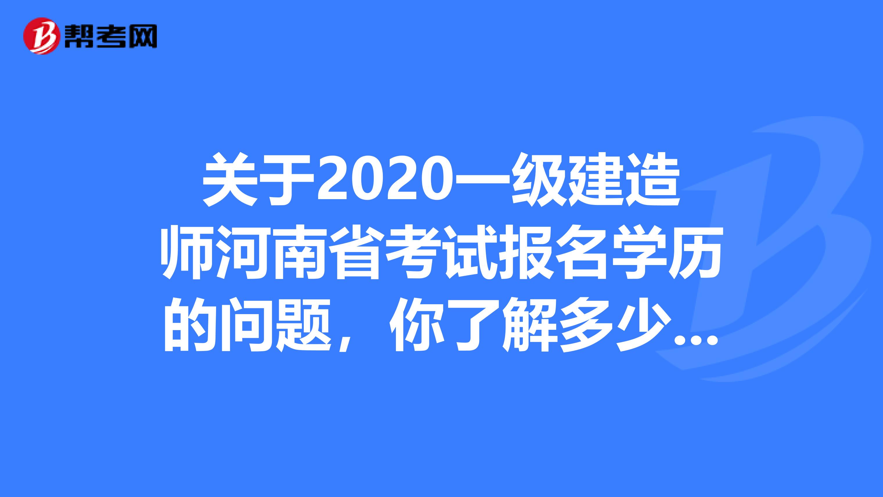 关于2020一级建造师河南省考试报名学历的问题，你了解多少呢?