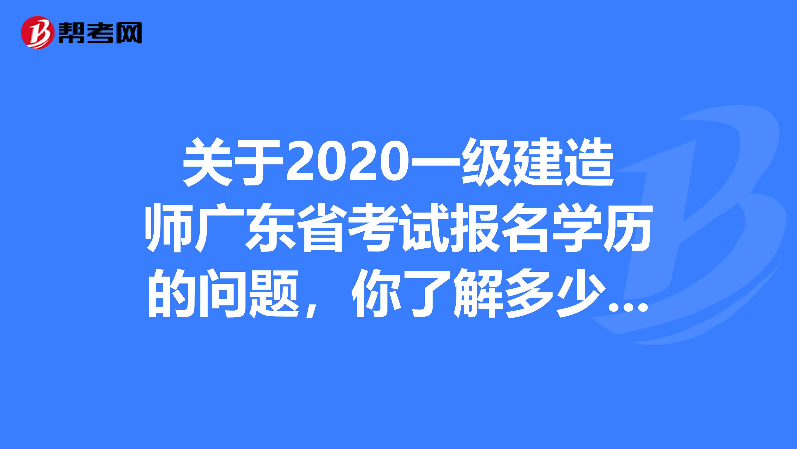 关于2020一级建造师广东省考试报名学历的问题，你了解多少呢?