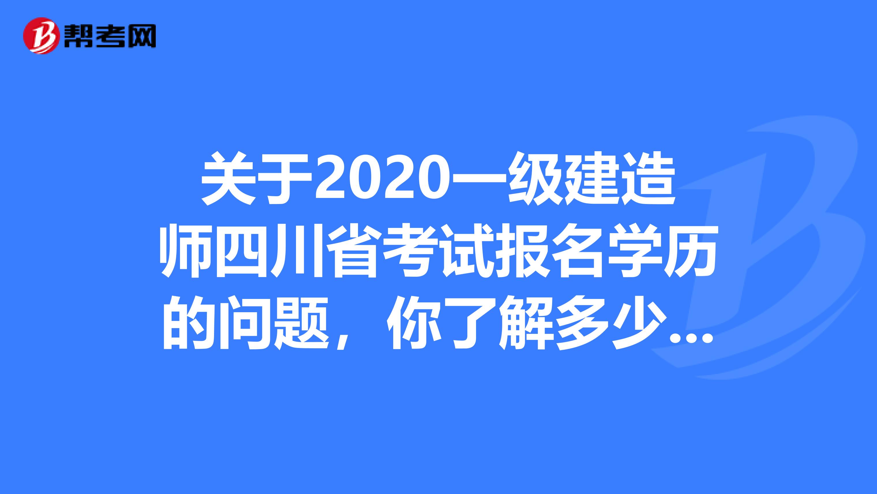 关于2020一级建造师四川省考试报名学历的问题，你了解多少呢?