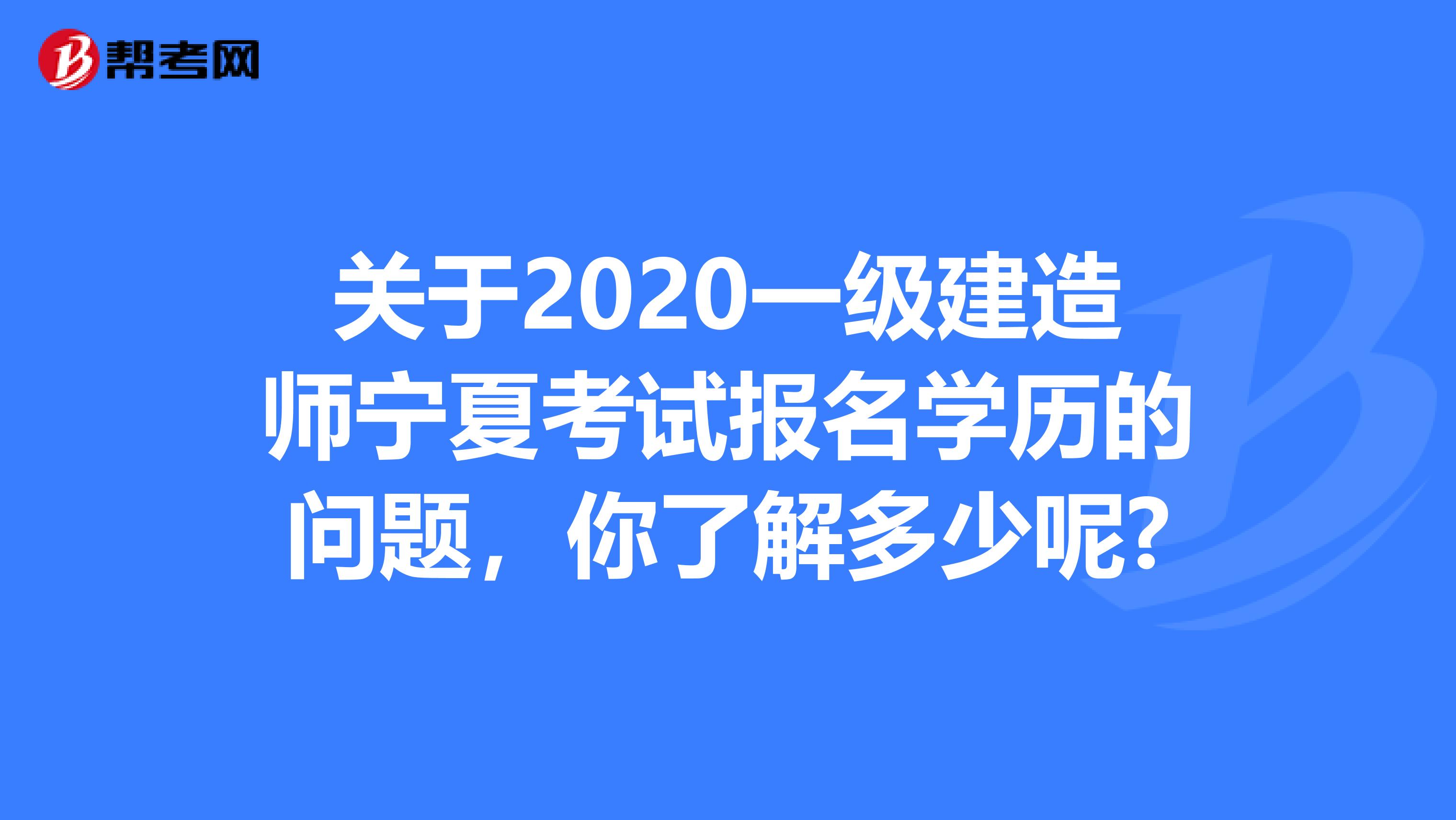 关于2020一级建造师宁夏考试报名学历的问题，你了解多少呢?