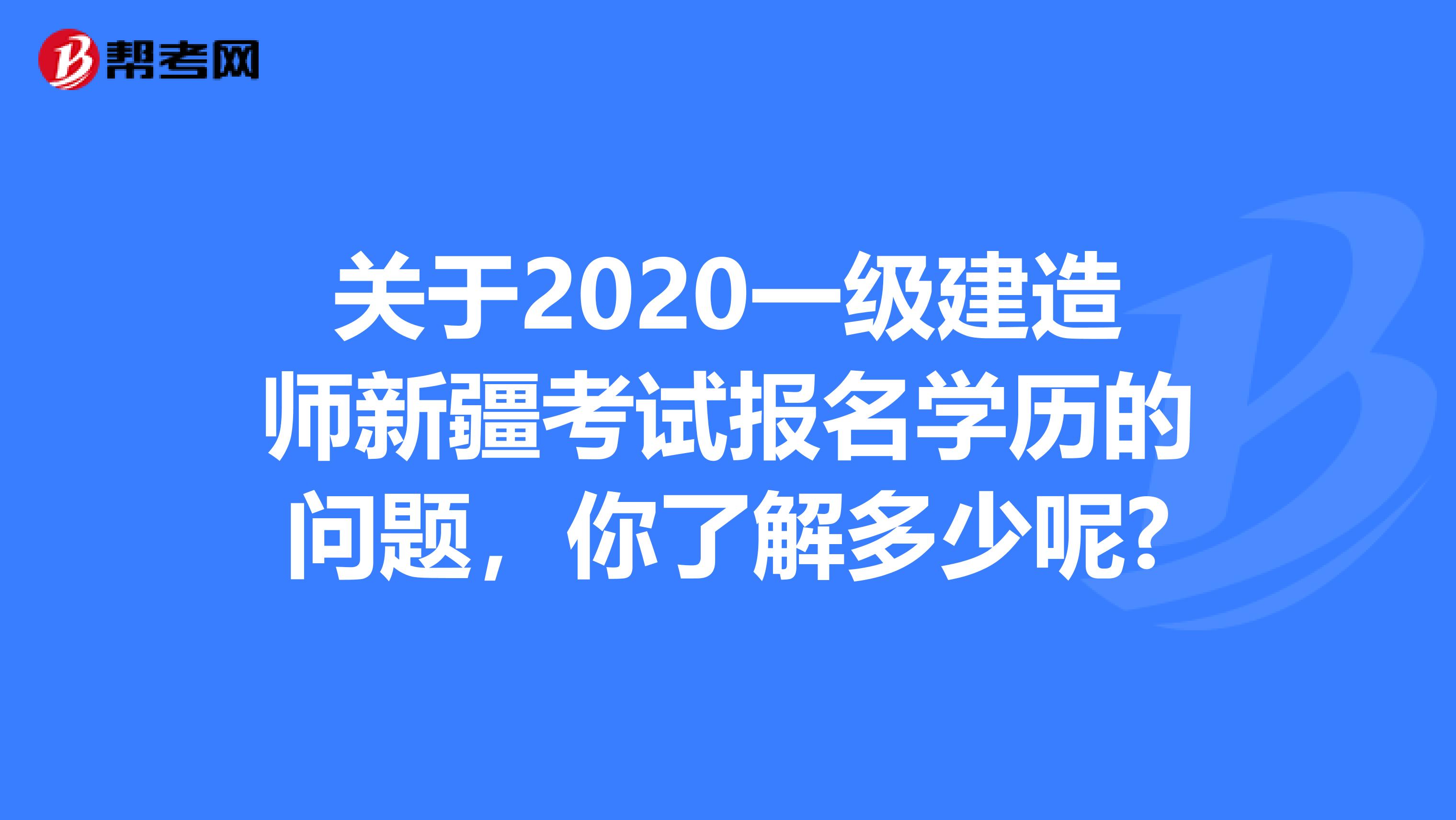 关于2020一级建造师新疆考试报名学历的问题，你了解多少呢?