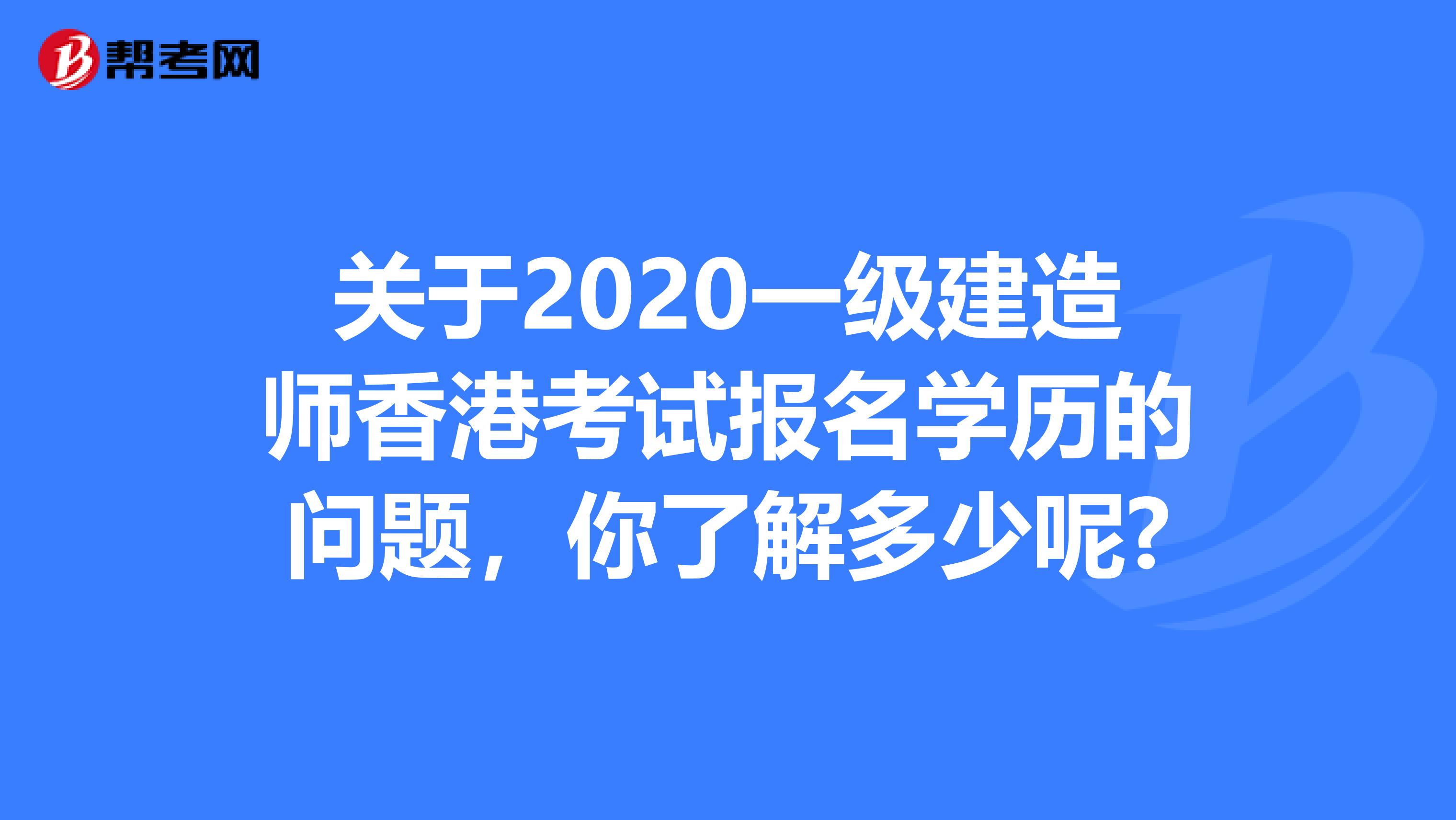 关于2020一级建造师香港考试报名学历的问题，你了解多少呢?