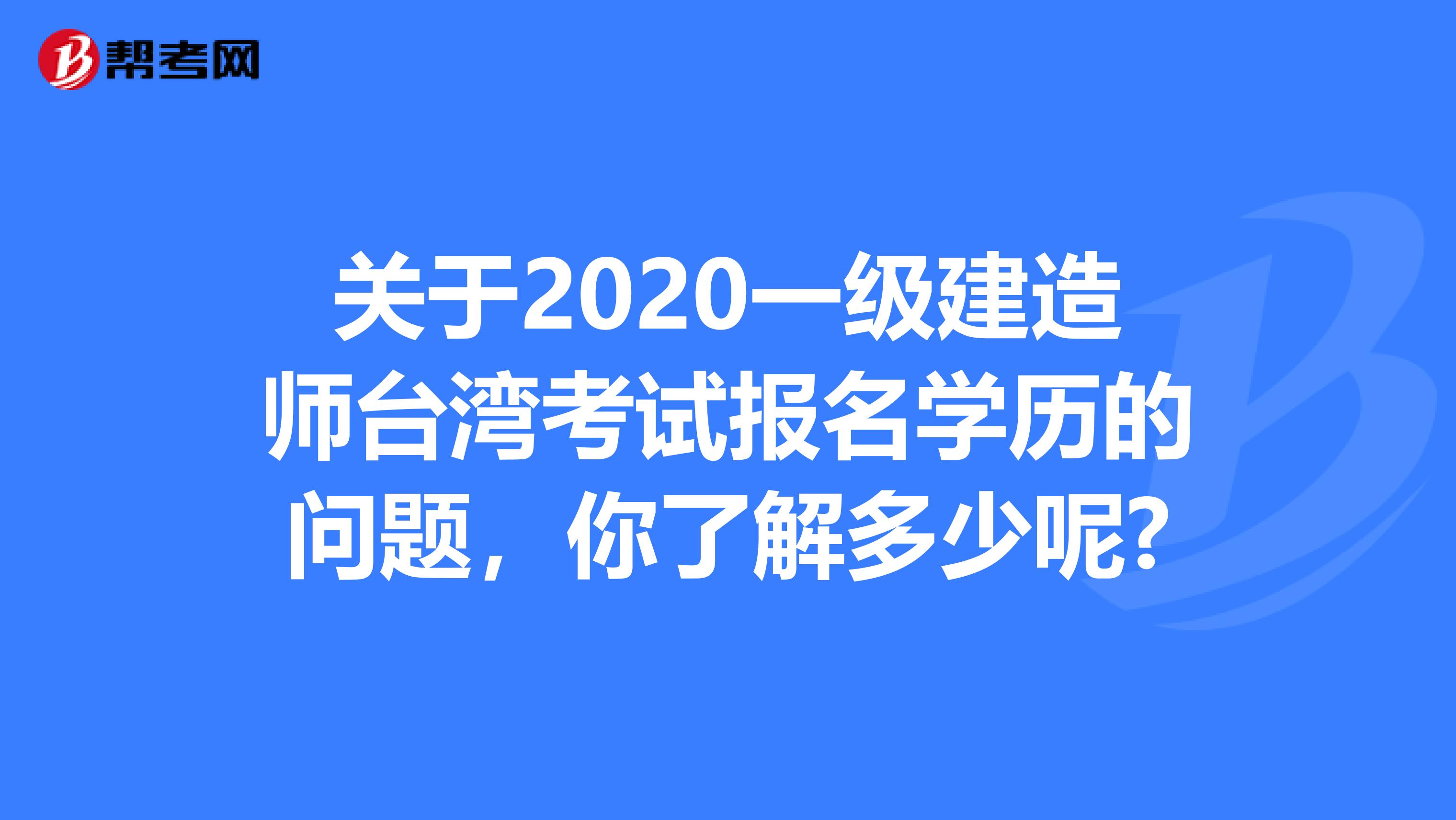 关于2020一级建造师台湾考试报名学历的问题，你了解多少呢?